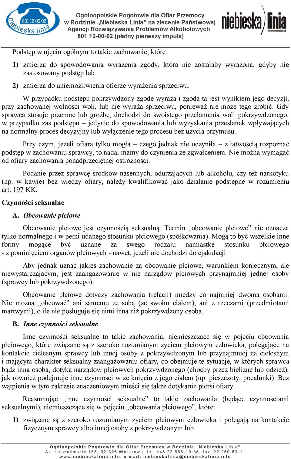 Gdy sprawca stosuje przemoc lub groźbę, dochodzi do swoistego przełamania woli pokrzywdzonego, w przypadku zaś podstępu jedynie do spowodowania lub wyzyskania przesłanek wpływających na normalny