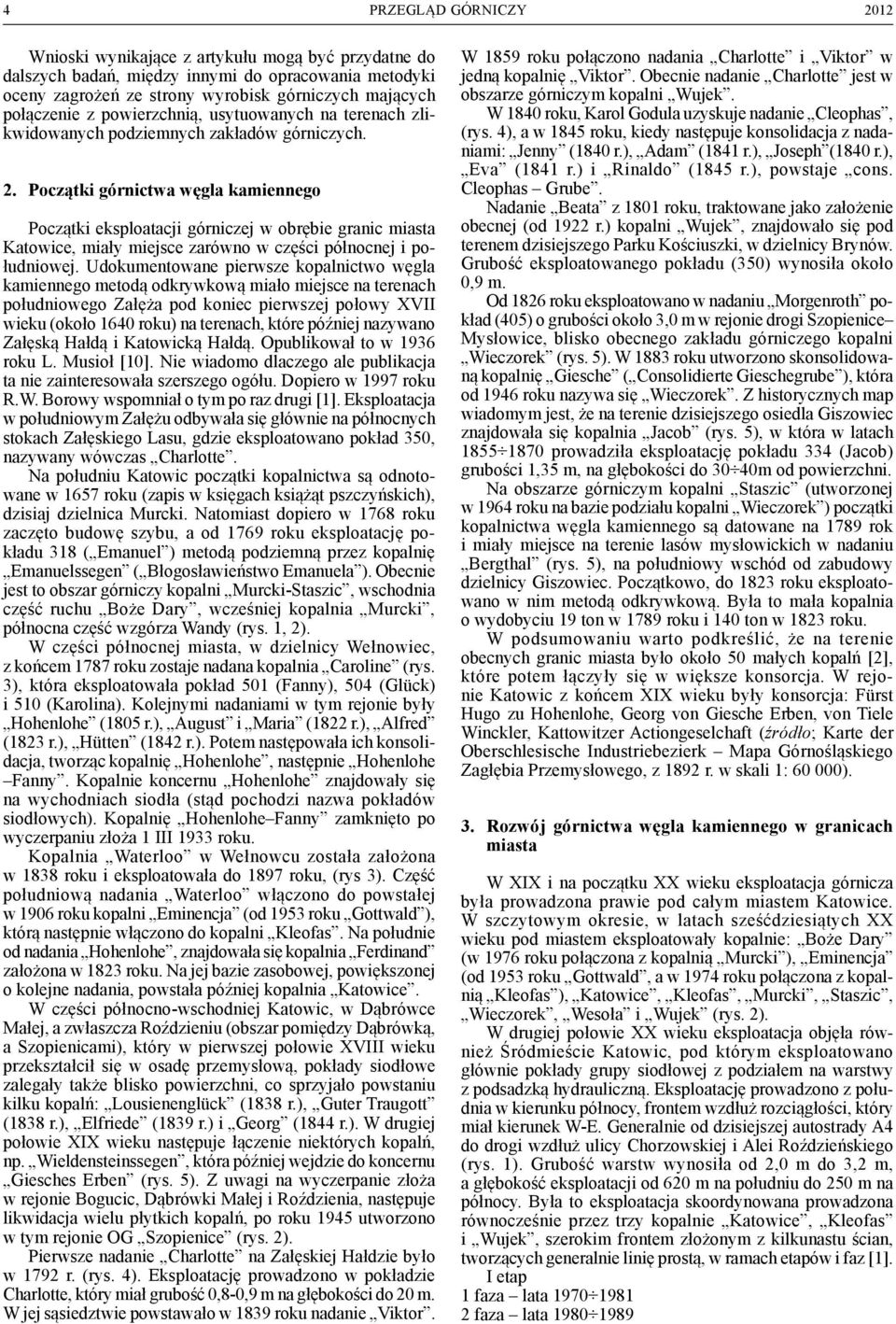 Początki górnictwa węgla kamiennego Początki eksploatacji górniczej w obrębie granic miasta Katowice, miały miejsce zarówno w części północnej i południowej.