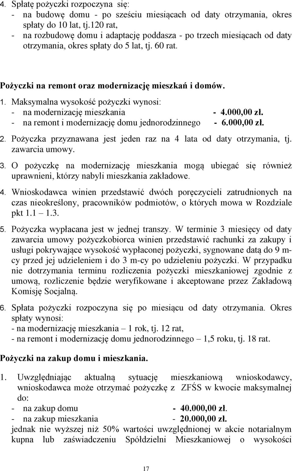 Maksymalna wysokość pożyczki wynosi: - na modernizację mieszkania - 4.000,00 zł. - na remont i modernizację domu jednorodzinnego - 6.000,00 zł. 2.