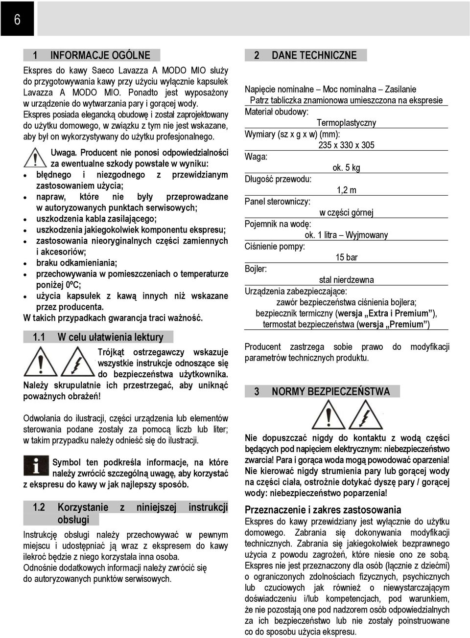 Ekspres posiada elegancką obudowę i został zaprojektowany do użytku domowego, w związku z tym nie jest wskazane, aby był on wykorzystywany do użytku profesjonalnego. Uwaga.