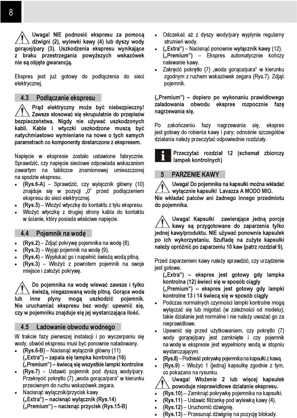 3 Podłączanie ekspresu Prąd elektryczny może być niebezpieczny! Zawsze stosować się skrupulatnie do przepisów bezpieczeństwa. Nigdy nie używać uszkodzonych kabli.