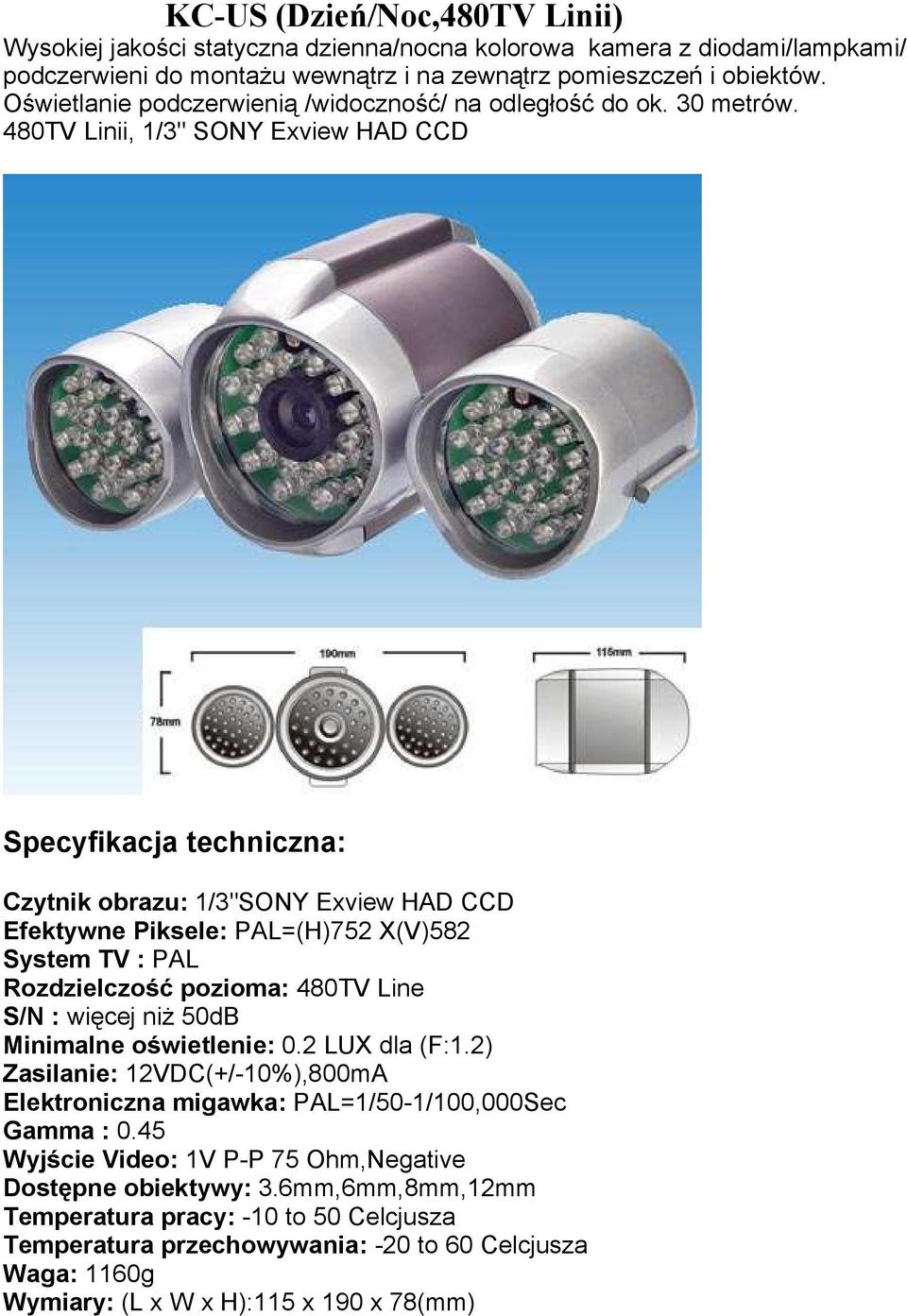 480TV Linii, 1/3" SONY Exview HAD CCD Specyfikacja techniczna: Czytnik obrazu: 1/3"SONY Exview HAD CCD Efektywne Piksele: PAL=(H)752 X(V)582 System TV : PAL Rozdzielczość pozioma: 480TV Line S/N :