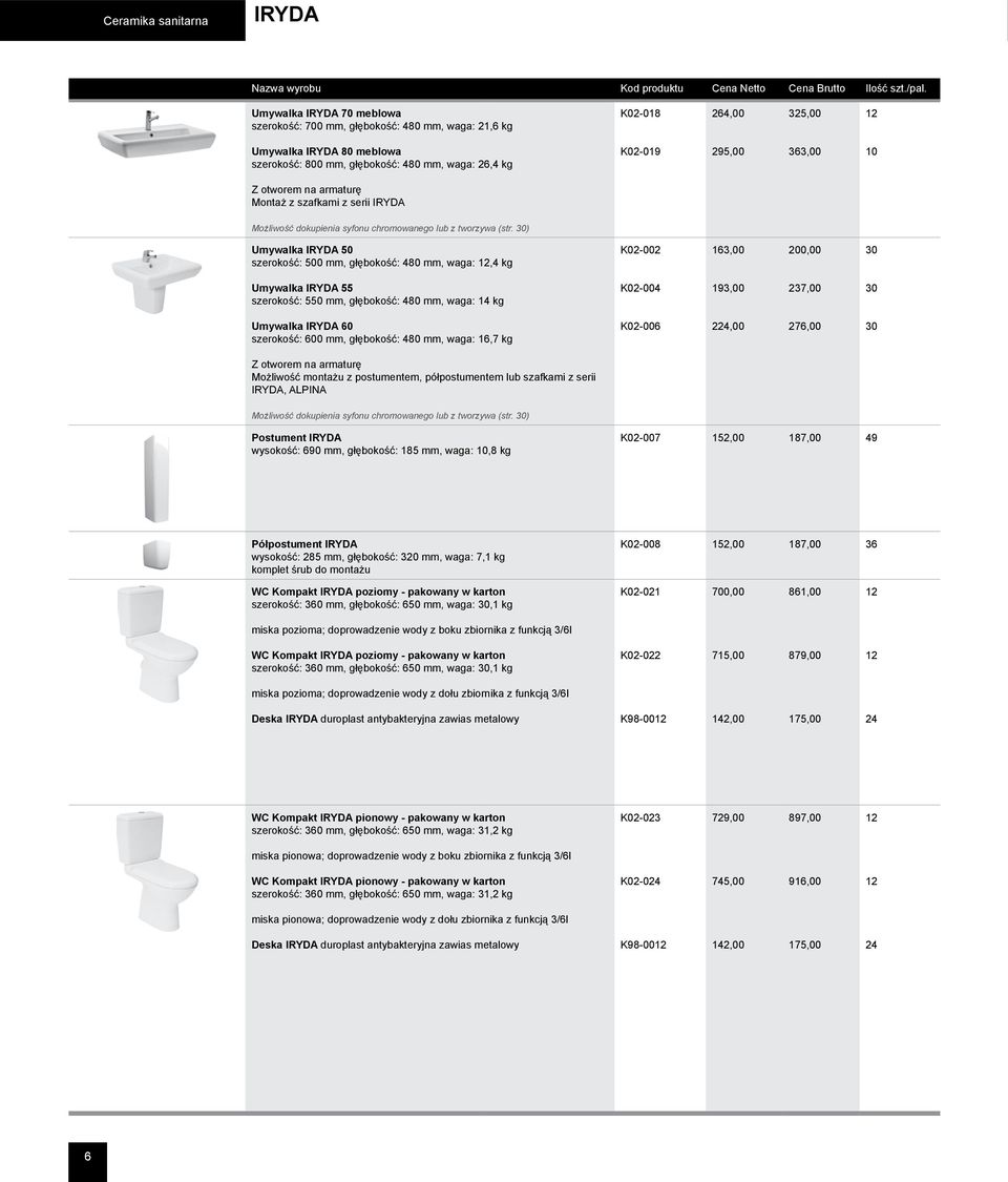 30) Umywalka IRYDA 50 szerokość: 500 mm, głębokość: 480 mm, waga: 12,4 kg K02-002 163,00 200,00 30 Umywalka IRYDA 55 szerokość: 550 mm, głębokość: 480 mm, waga: 14 kg K02-004 193,00 237,00 30