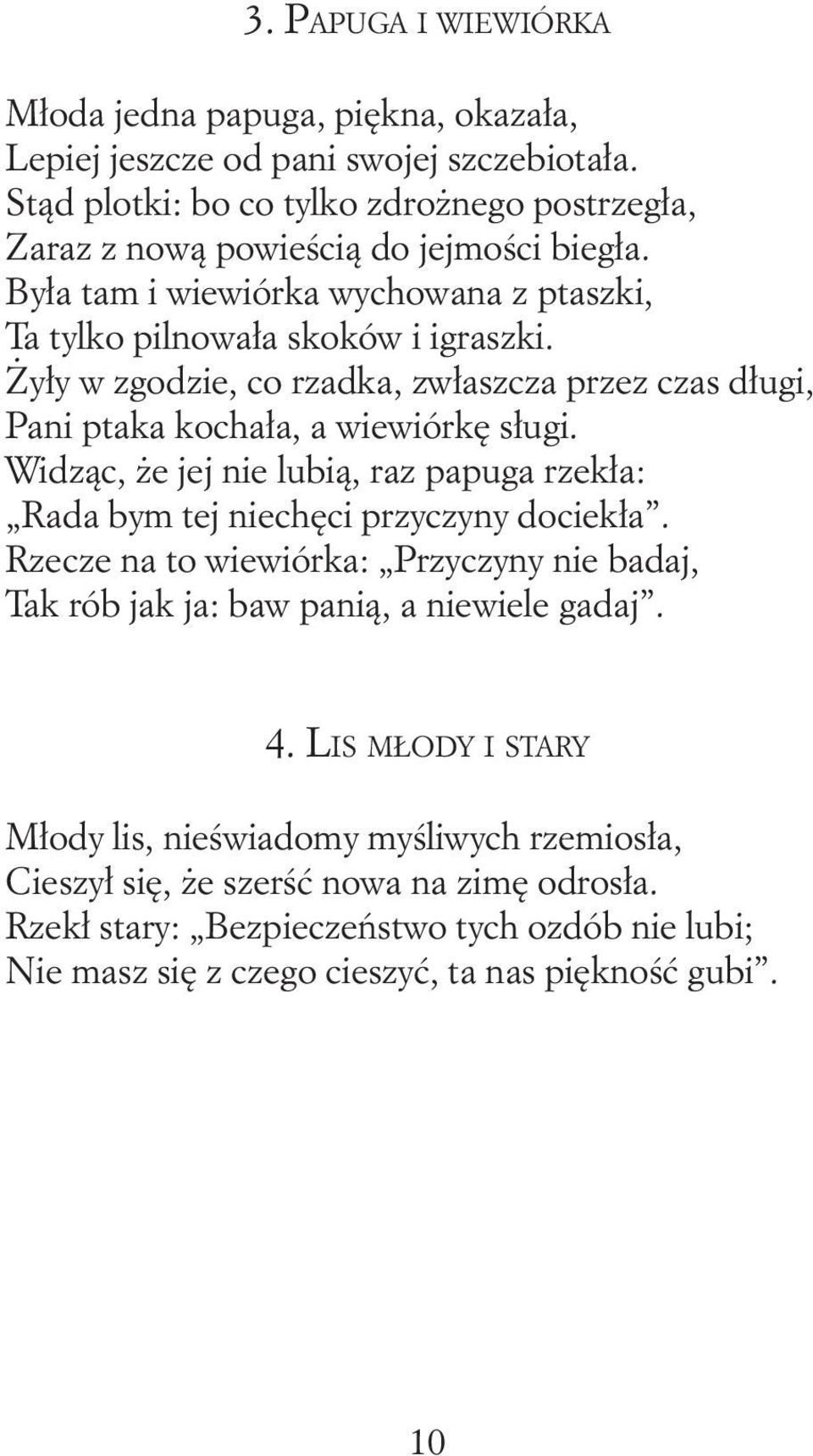 Żyły w zgodzie, co rzadka, zwłaszcza przez czas długi, Pani ptaka kochała, a wiewiórkę sługi. Widząc, że jej nie lubią, raz papuga rzekła: Rada bym tej niechęci przyczyny dociekła.