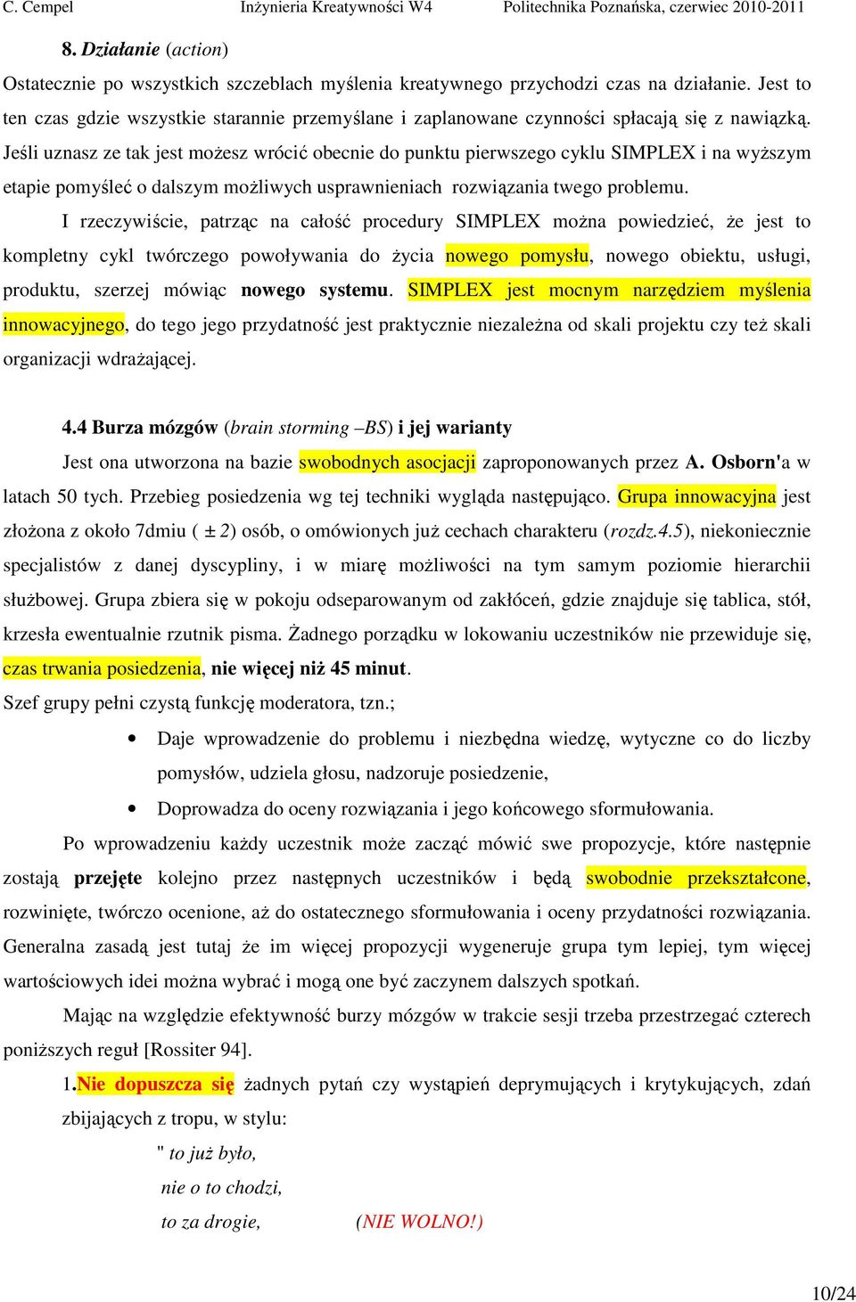 Jeśli uznasz ze tak jest możesz wrócić obecnie do punktu pierwszego cyklu SIMPLEX i na wyższym etapie pomyśleć o dalszym możliwych usprawnieniach rozwiązania twego problemu.