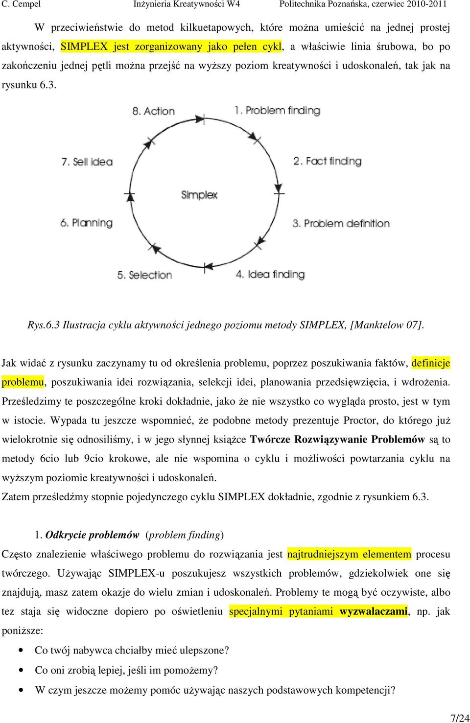 Jak widać z rysunku zaczynamy tu od określenia problemu, poprzez poszukiwania faktów, definicje problemu, poszukiwania idei rozwiązania, selekcji idei, planowania przedsięwzięcia, i wdrożenia.