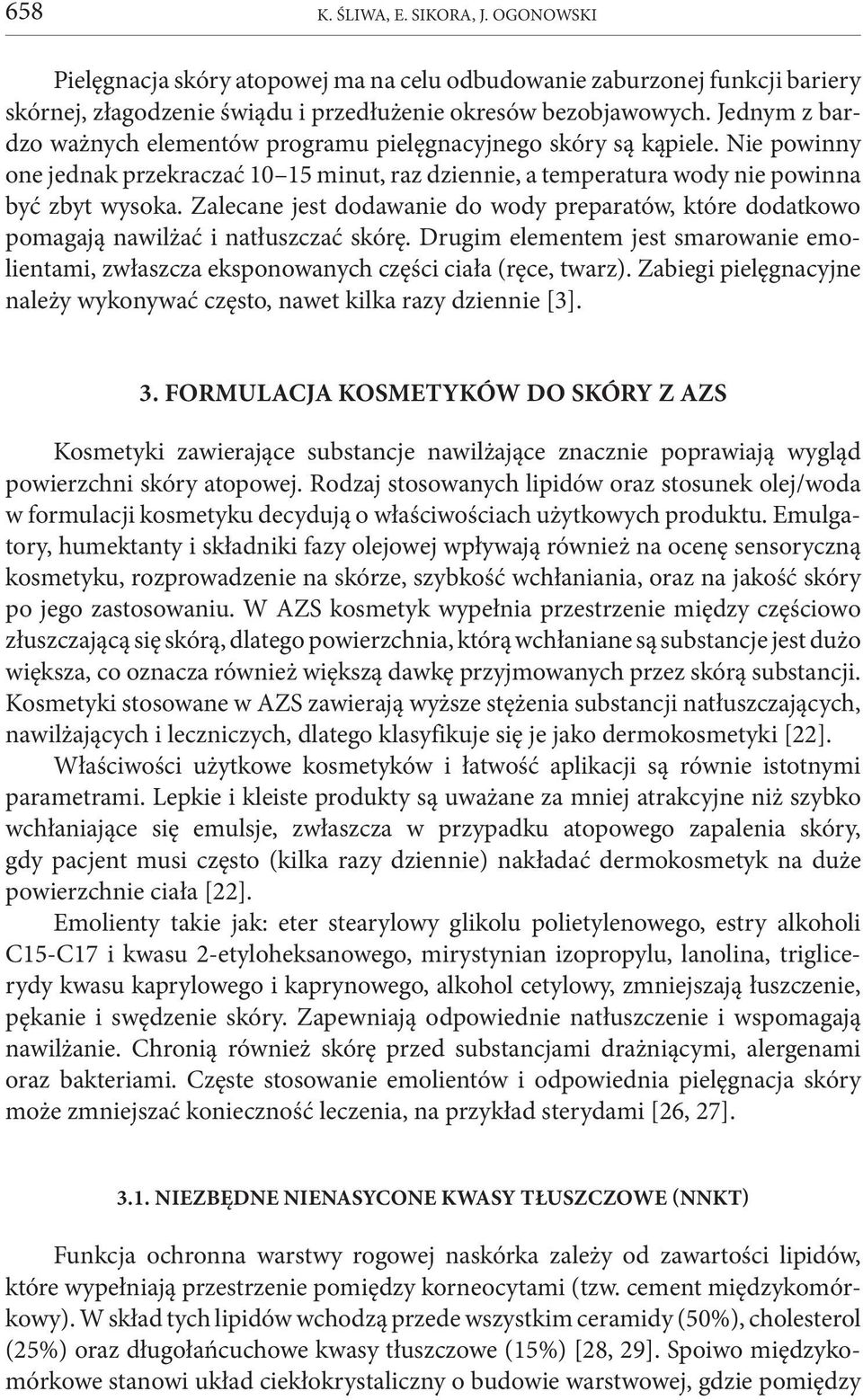 Zalecane jest dodawanie do wody preparatów, które dodatkowo pomagają nawilżać i natłuszczać skórę. Drugim elementem jest smarowanie emolientami, zwłaszcza eksponowanych części ciała (ręce, twarz).