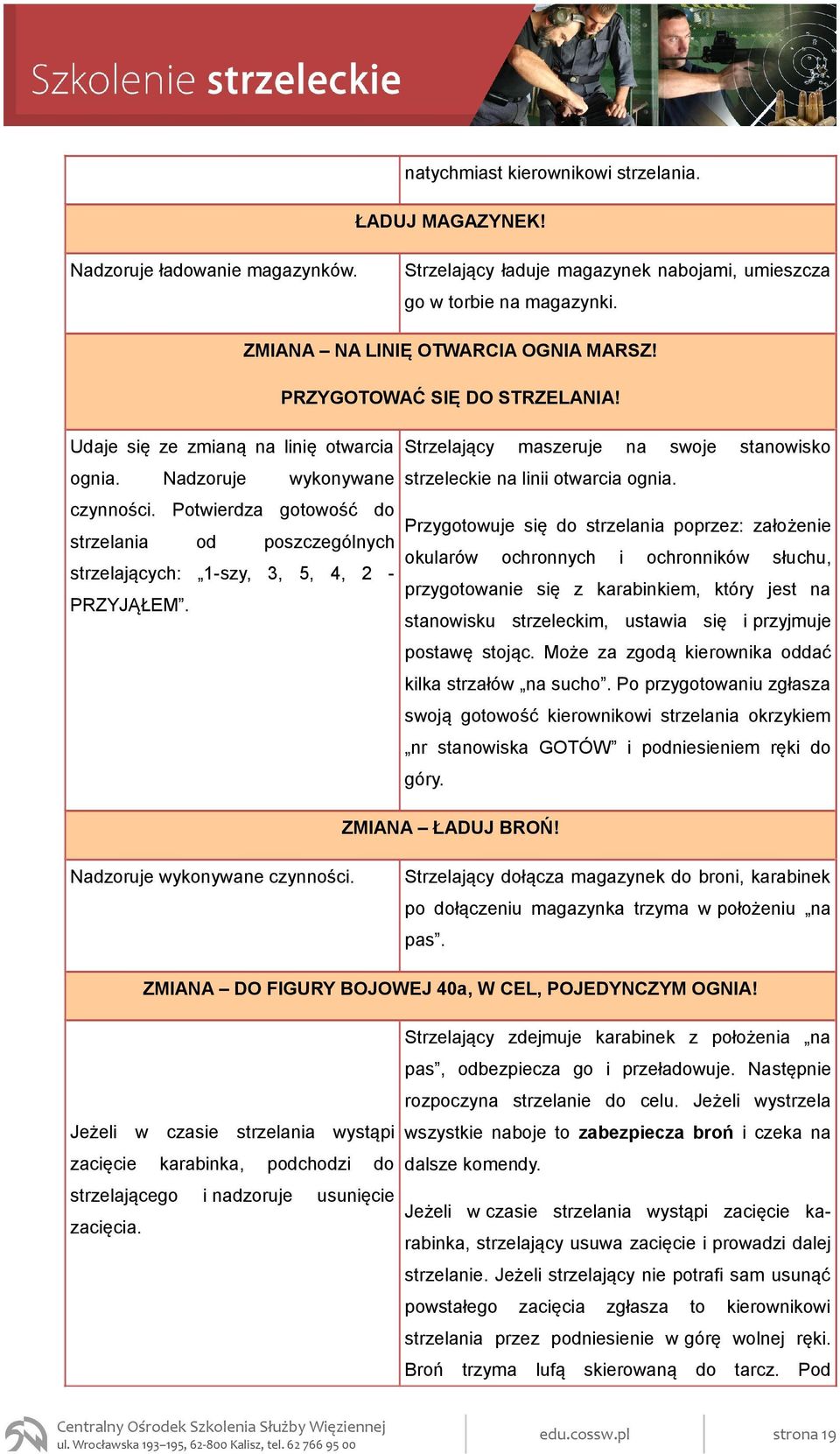 Potwierdza gotowość do strzelania od poszczególnych strzelających: 1-szy, 3, 5, 4, 2 - PRZYJĄŁEM. Strzelający maszeruje na swoje stanowisko strzeleckie na linii otwarcia ognia.