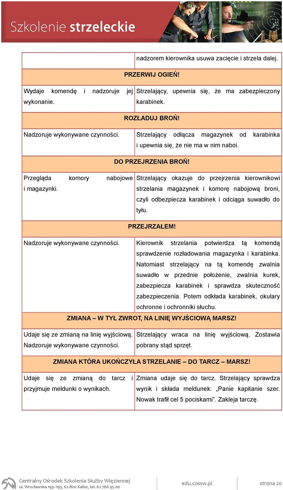 Strzelający okazuje do przejrzenia kierownikowi strzelania magazynek i komorę nabojową broni, czyli odbezpiecza karabinek i odciąga suwadło do tyłu. PRZEJRZAŁEM! Nadzoruje wykonywane czynności.