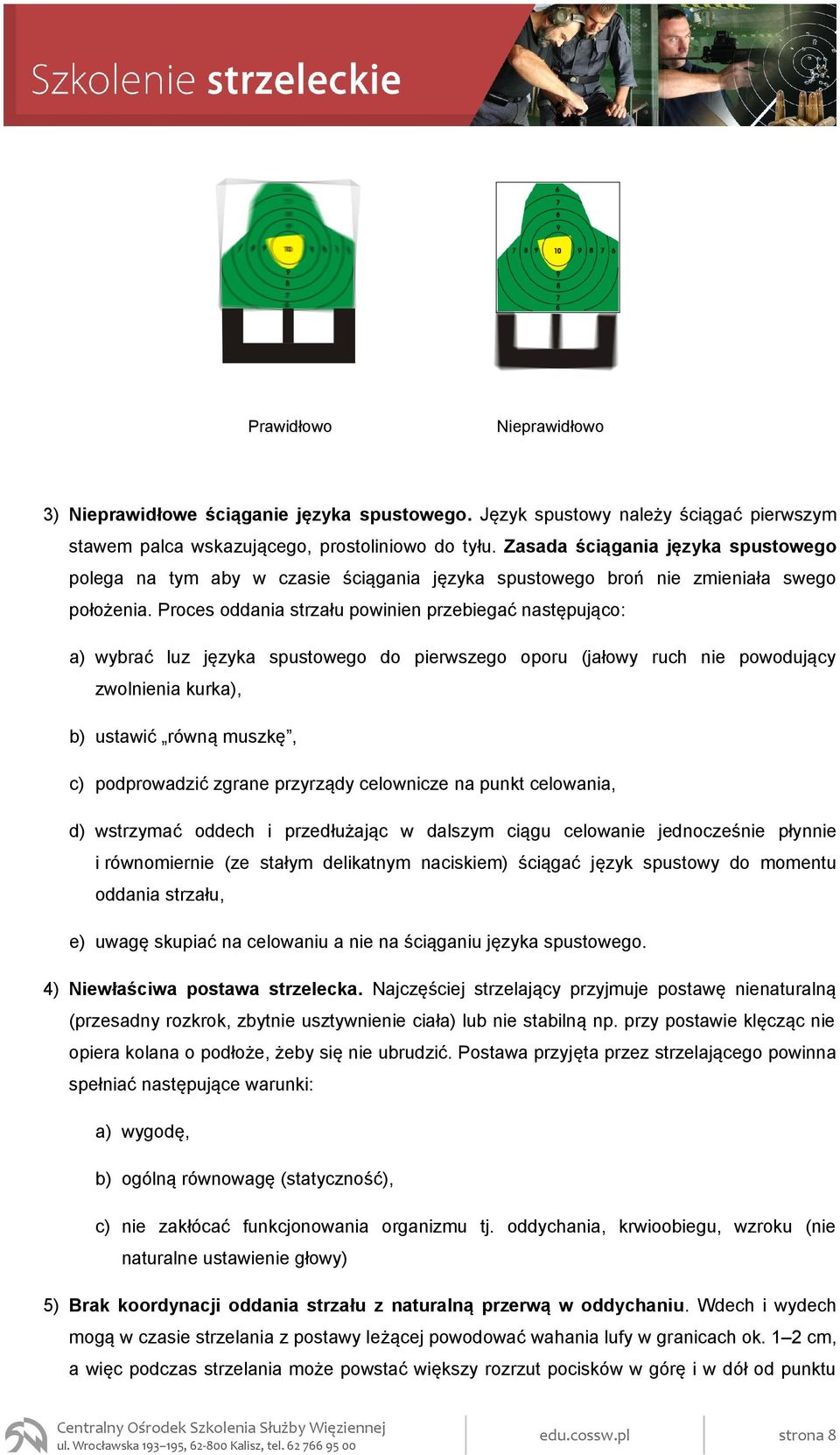 Proces oddania strzału powinien przebiegać następująco: a) wybrać luz języka spustowego do pierwszego oporu (jałowy ruch nie powodujący zwolnienia kurka), b) ustawić równą muszkę, c) podprowadzić