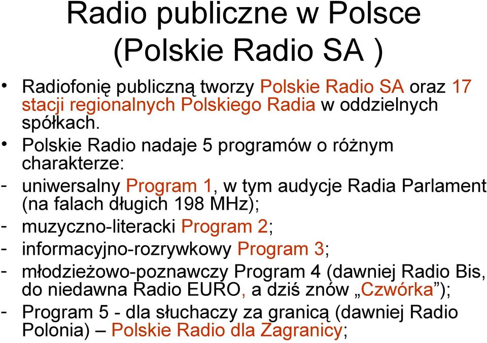 Polskie Radio nadaje 5 programów o różnym charakterze: - uniwersalny Program 1, w tym audycje Radia Parlament (na falach długich 198 MHz);