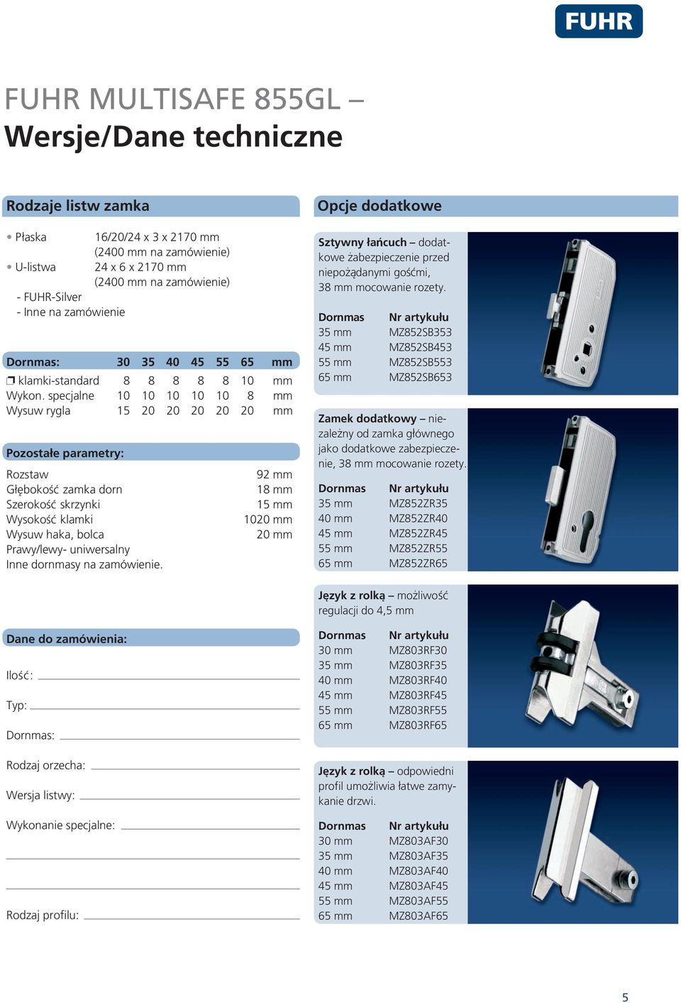 specjalne 10 10 10 10 10 8 mm Wysuw rygla 15 20 20 20 20 20 mm Pozostate parametry: Rozstaw Glbbokobb zamka dorn Szerokobb skrzynki Wysokobb klamki Wysuw haka, bolca Prawy/lewy- uniwersalny Inne