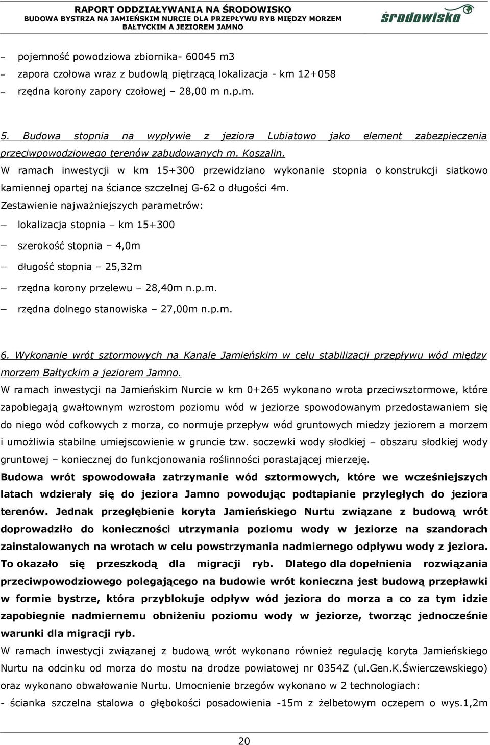 W ramach inwestycji w km 15+300 przewidziano wykonanie stopnia o konstrukcji siatkowo kamiennej opartej na ściance szczelnej G-62 o długości 4m.