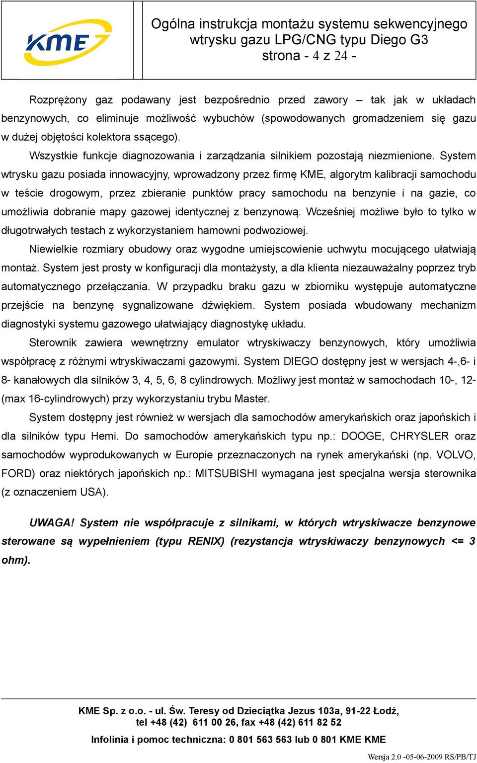 System wtrysku gazu posiada innowacyjny, wprowadzony przez firmę KME, algorytm kalibracji samochodu w teście drogowym, przez zbieranie punktów pracy samochodu na benzynie i na gazie, co umożliwia