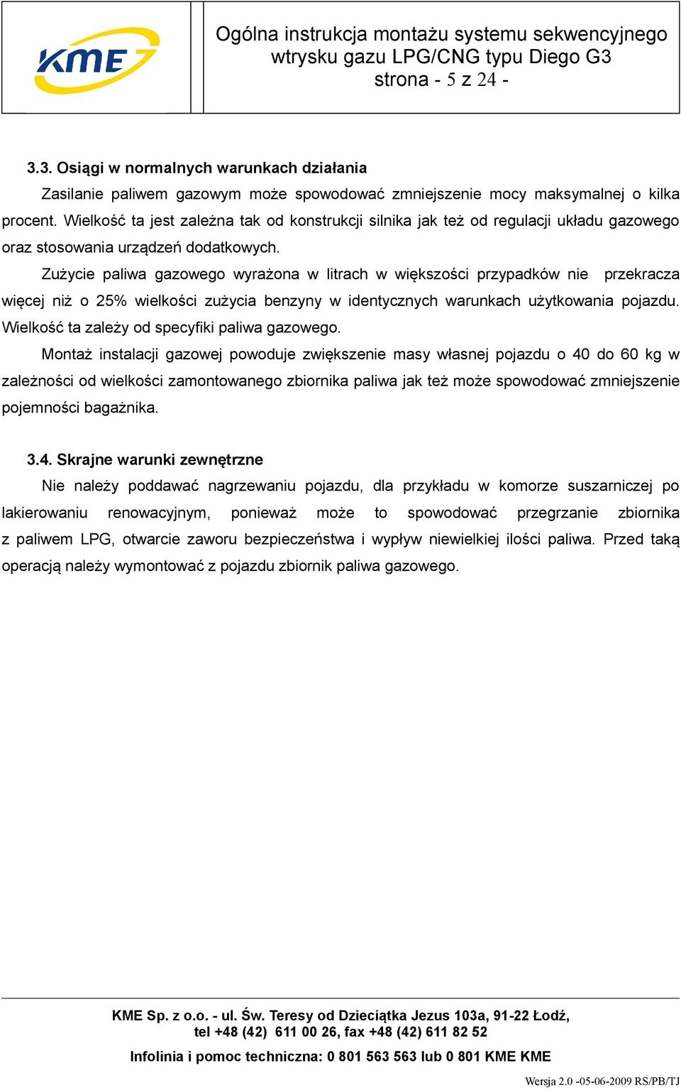 Zużycie paliwa gazowego wyrażona w litrach w większości przypadków nie przekracza więcej niż o 25% wielkości zużycia benzyny w identycznych warunkach użytkowania pojazdu.