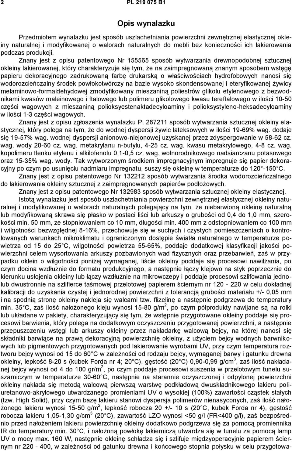 Znany jest z opisu patentowego Nr 155565 sposób wytwarzania drewnopodobnej sztucznej okleiny lakierowanej, który charakteryzuje się tym, że na zaimpregnowaną znanym sposobem wstęgę papieru