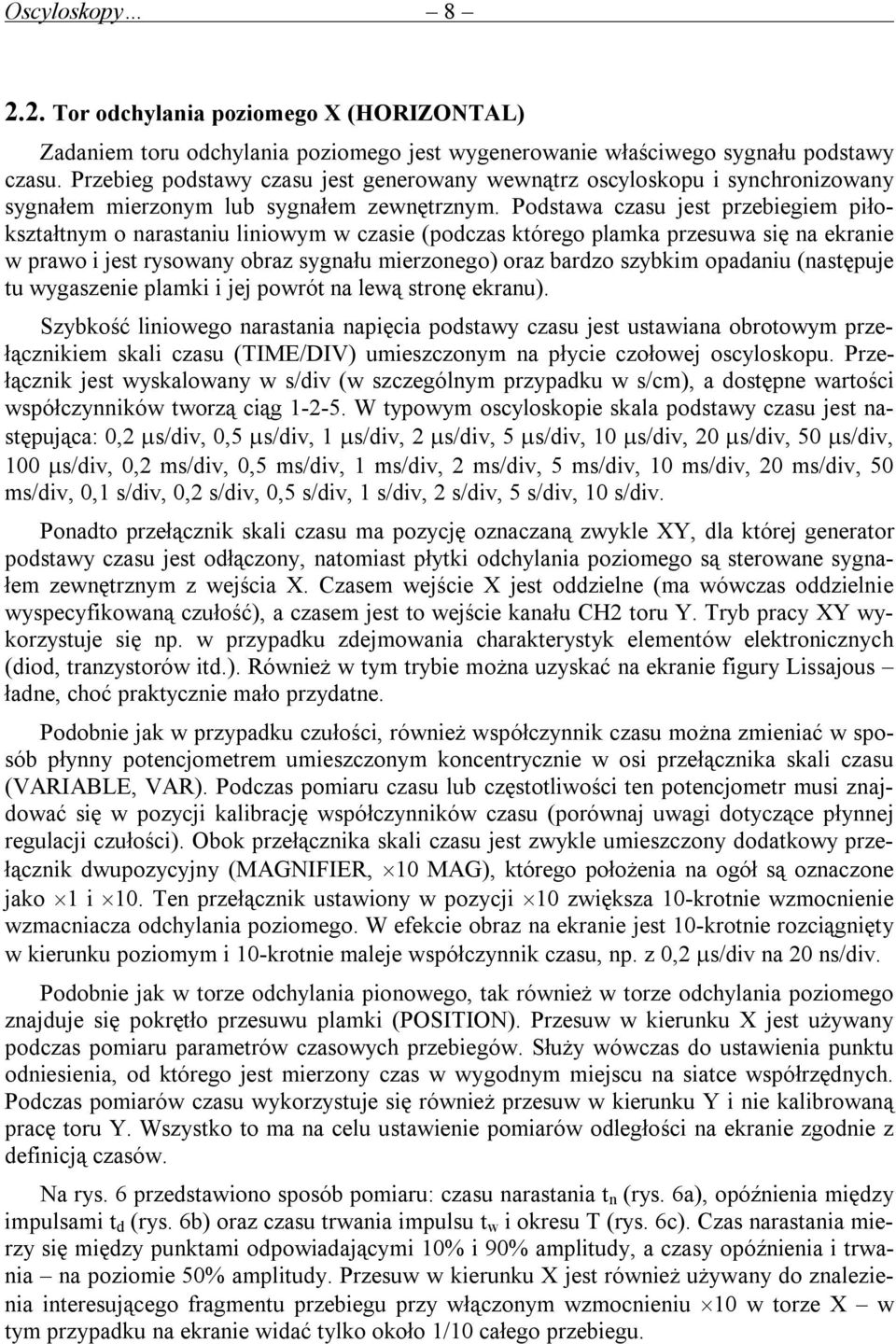 Podstawa czasu jest przebiegiem piłokształtnym o narastaniu liniowym w czasie (podczas którego plamka przesuwa się na ekranie w prawo i jest rysowany obraz sygnału mierzonego) oraz bardzo szybkim