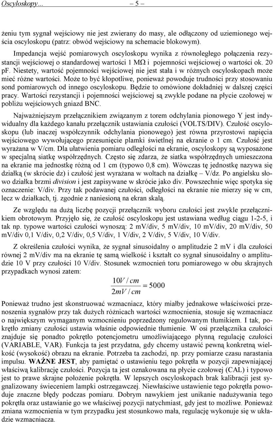 Niestety, wartość pojemności wejściowej nie jest stała i w różnych oscyloskopach może mieć różne wartości.