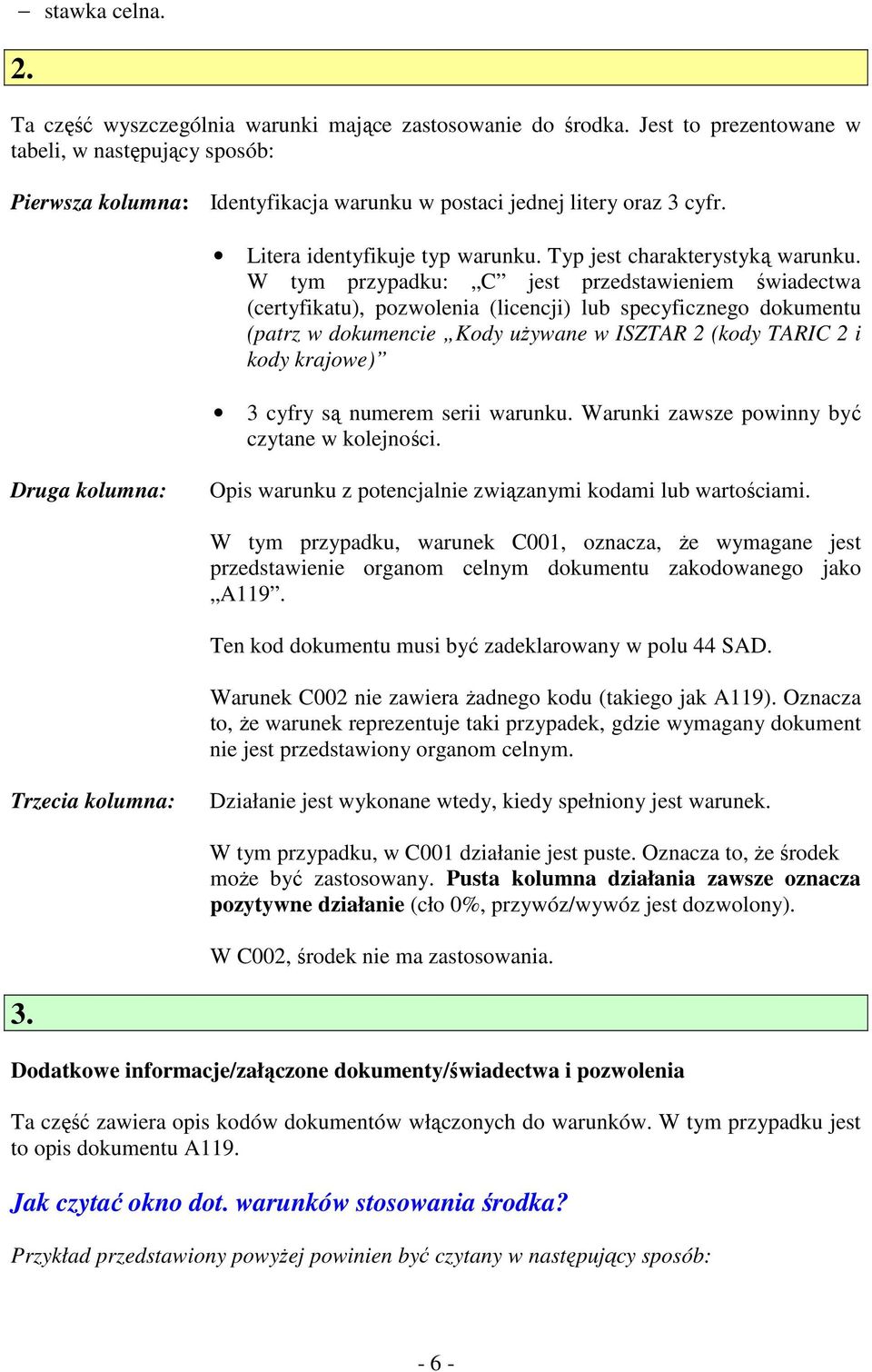 W tym przypadku: C jest przedstawieniem świadectwa (certyfikatu), pozwolenia (licencji) lub specyficznego dokumentu (patrz w dokumencie Kody uŝywane w ISZTAR 2 (kody TARIC 2 i kody krajowe) 3 cyfry