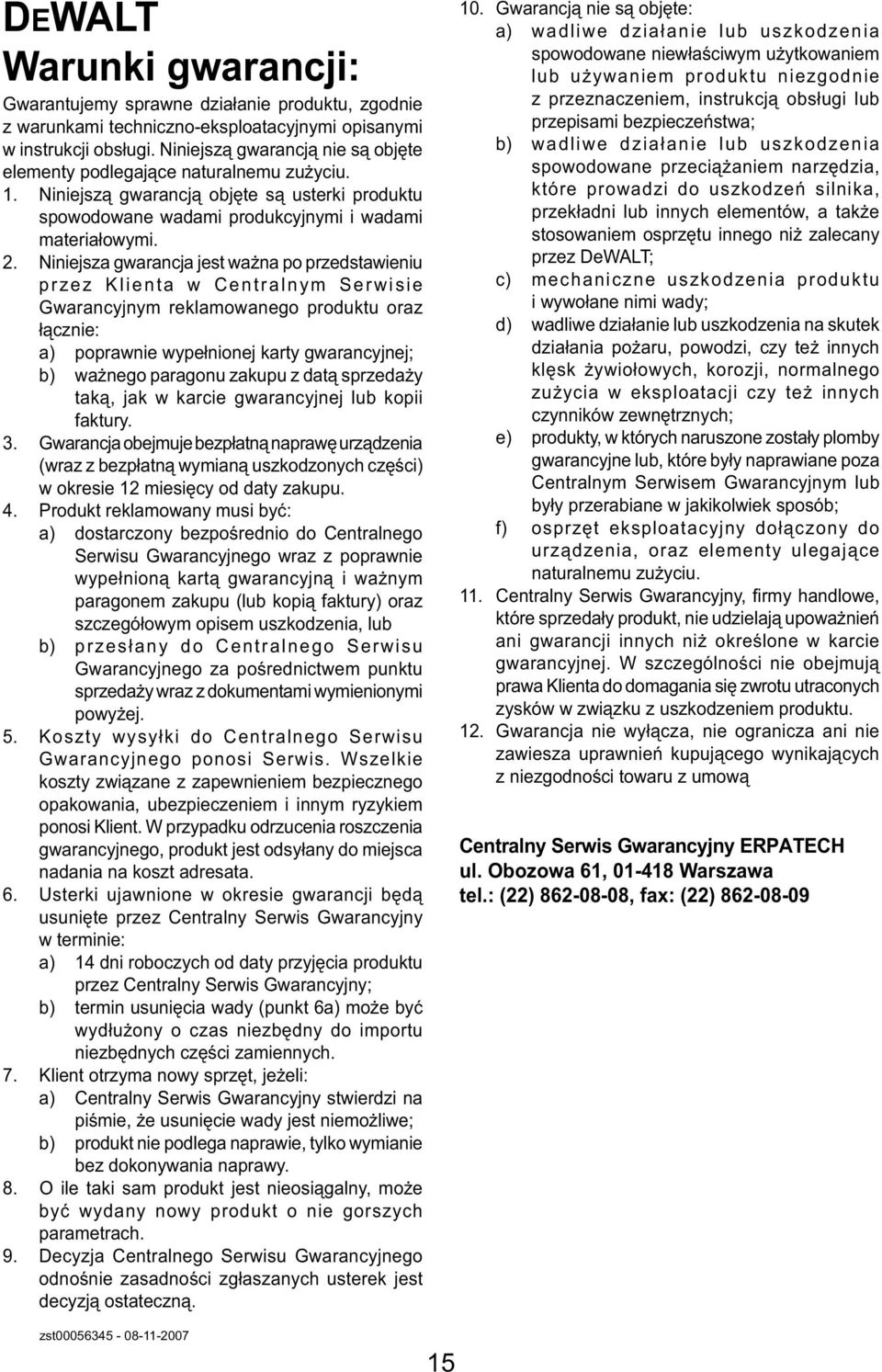 Niniejsza gwarancja jest ważna po przedstawieniu przez Klienta w Centralnym Serwisie Gwarancyjnym reklamowanego produktu oraz łącznie: a) poprawnie wypełnionej karty gwarancyjnej; b) ważnego paragonu