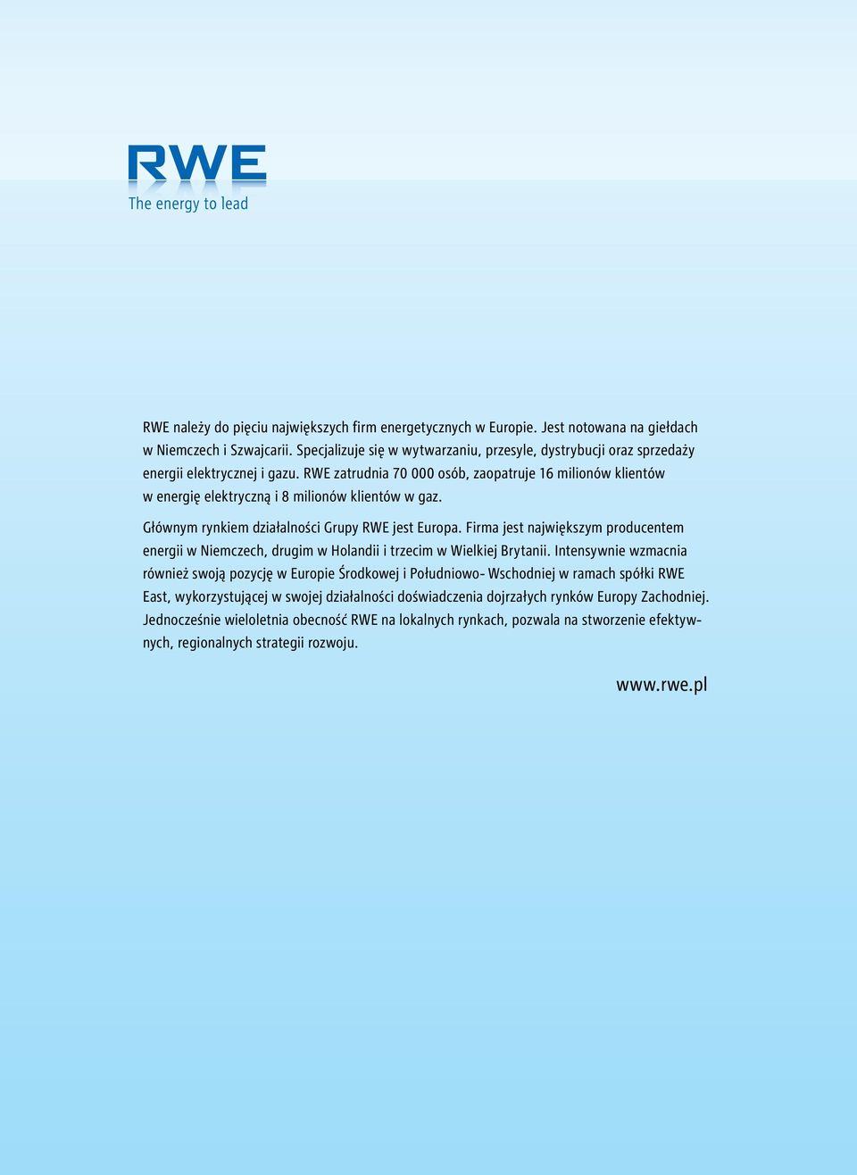 RWE zatrudnia 70 000 osób, zaopatruje 16 milionów klientów w energię elektryczną i 8 milionów klientów w gaz. Głównym rynkiem działalności Grupy RWE jest Europa.