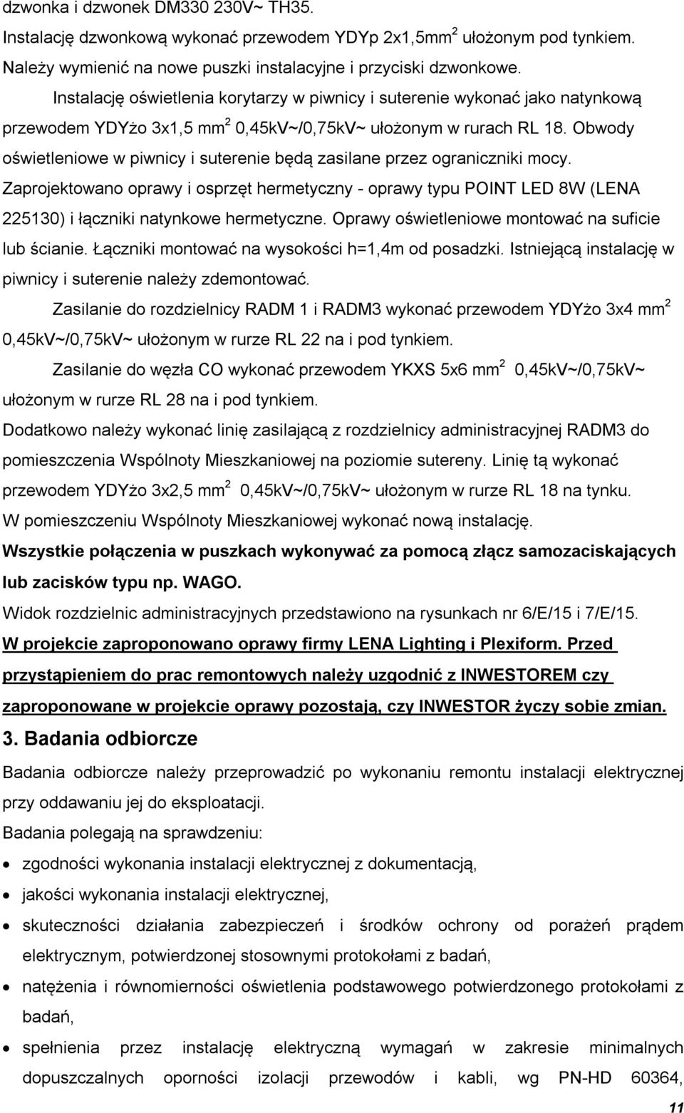 Obwody oświetleniowe w piwnicy i suterenie będą zasilane przez ograniczniki mocy. Zaprojektowano oprawy i osprzęt hermetyczny - oprawy u POINT LED 8W (LENA 225130) i łączniki natynkowe hermetyczne.