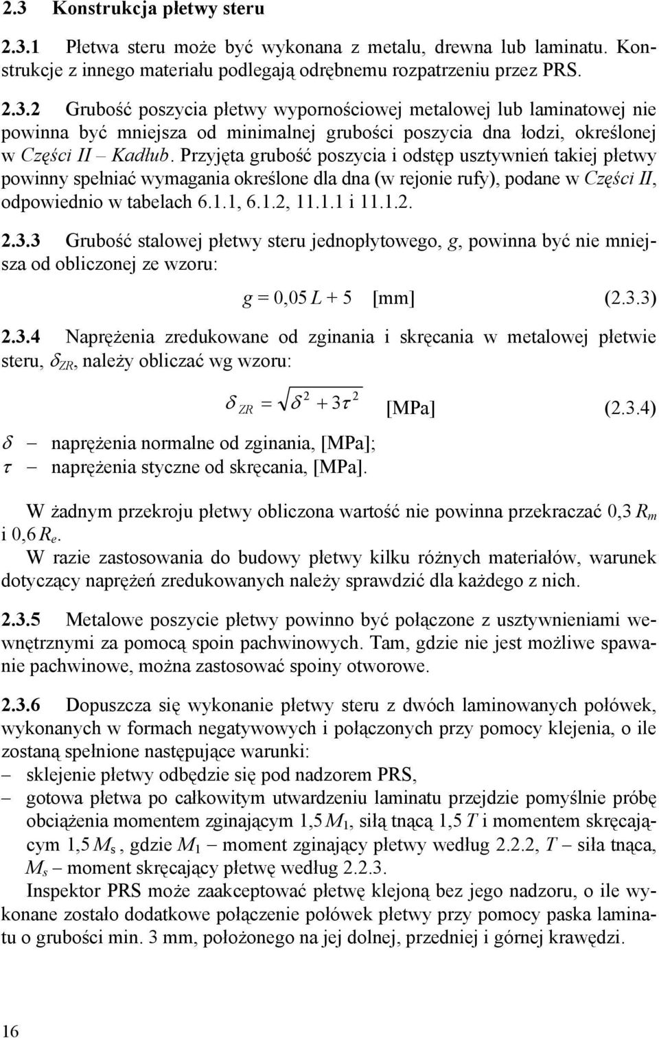 3.3 Grubość stalowej płetwy steru jednopłytowego, g, powinna być nie mniejsza od obliczonej ze wzoru: g = 0,05 L + 5 [mm] (2.3.3) 2.3.4 Naprężenia zredukowane od zginania i skręcania w metalowej płetwie steru, δ ZR, należy obliczać wg wzoru: δ naprężenia normalne od zginania, [MPa]; τ naprężenia styczne od skręcania, [MPa].
