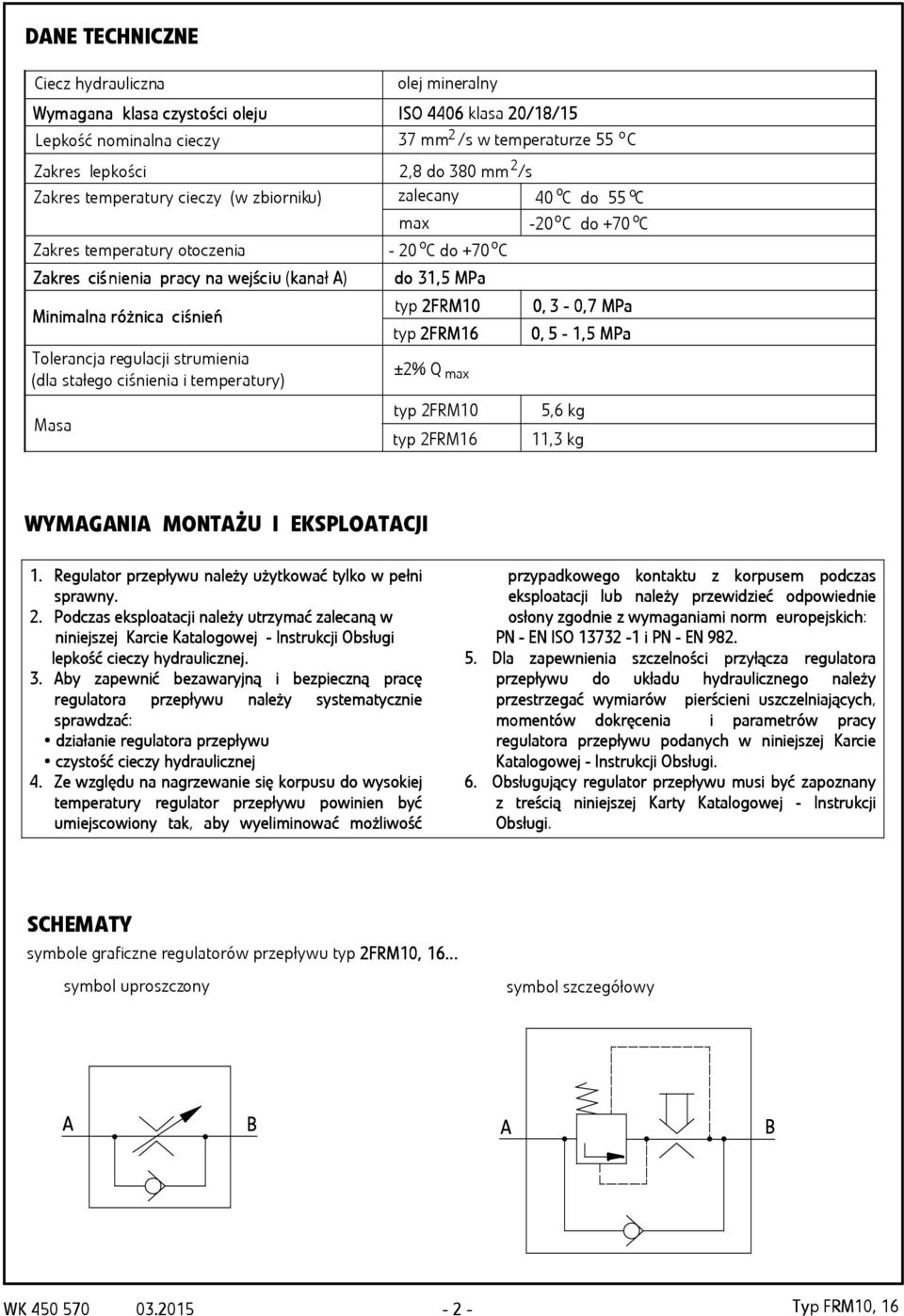 7 mm /s w temperaturze 55 C 2 2,8 do 80 mm /s zalecany o 40 C do 55 oc max -20 C do +70 C o - 20 C do +70 C do 1, 1,5 MPa ±2% Q max typ 2FRM10 o typ 2FRM10 0, - 0,7 MPa typ 2FRM16 0,5-1,5 MPa typ