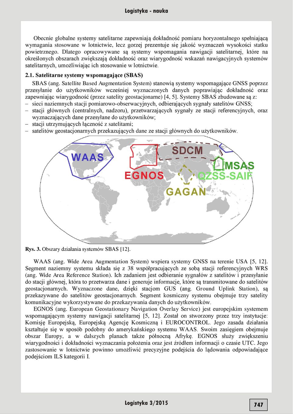 Dlatego opracowywane są systemy wspomagania nawigacji satelitarnej, które na określonych obszarach zwiększają dokładność oraz wiarygodność wskazań nawigacyjnych systemów satelitarnych, umożliwiając