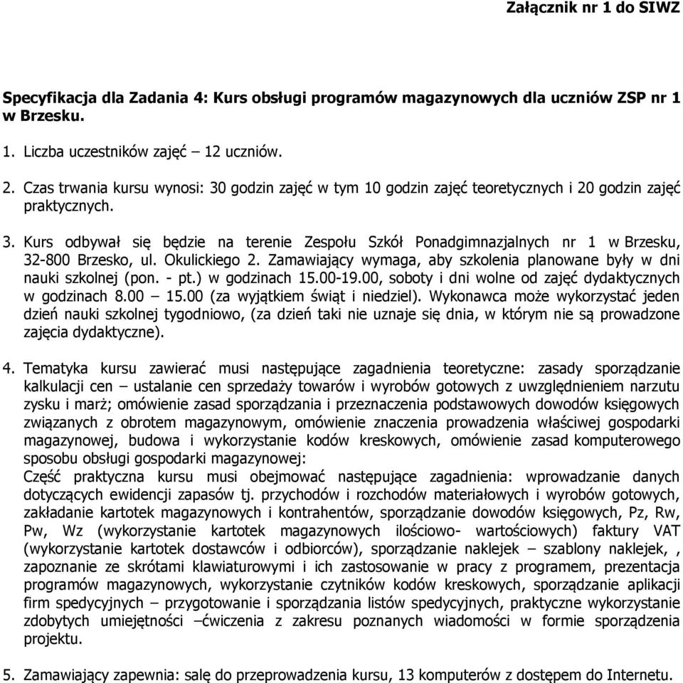 Kurs odbywał się będzie na terenie Zespołu Szkół Ponadgimnazjalnych nr 1 w Brzesku, 32-800 Brzesko, ul. Okulickiego 2. Zamawiający wymaga, aby szkolenia planowane były w dni nauki szkolnej (pon. - pt.