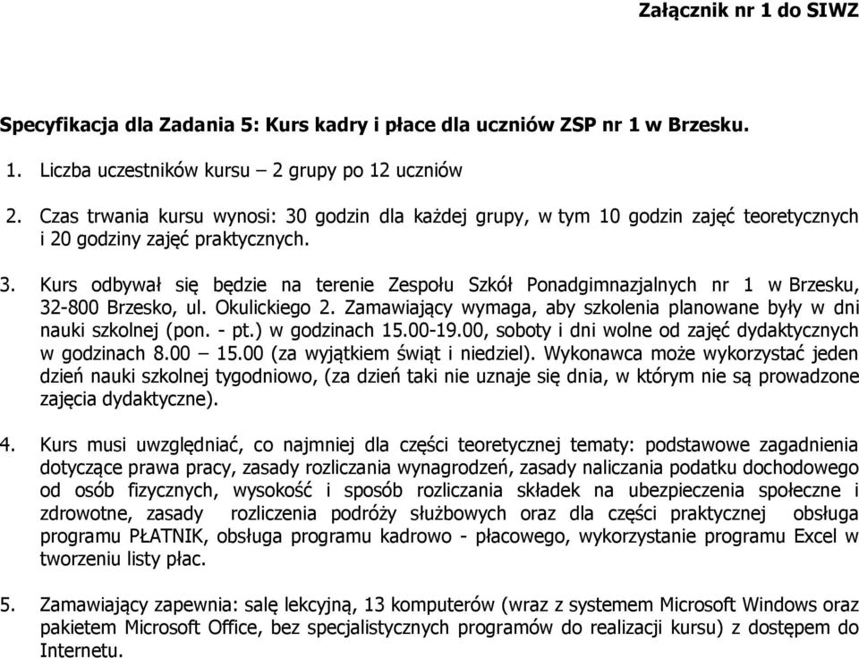 Kurs odbywał się będzie na terenie Zespołu Szkół Ponadgimnazjalnych nr 1 w Brzesku, 32-800 Brzesko, ul. Okulickiego 2. Zamawiający wymaga, aby szkolenia planowane były w dni nauki szkolnej (pon. - pt.