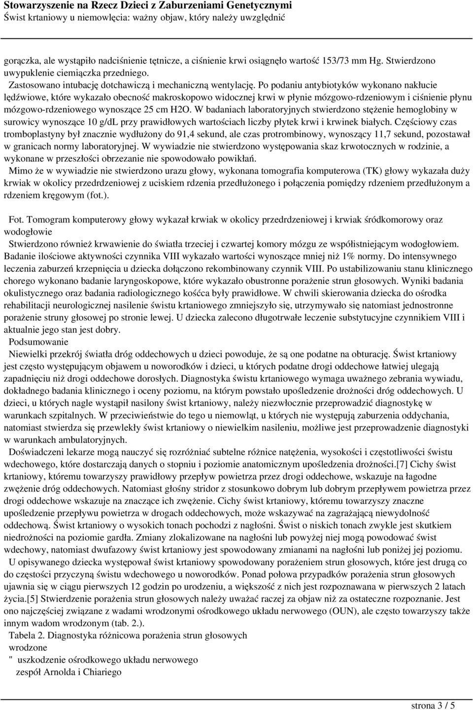 Po podaniu antybiotyków wykonano nakłucie lędźwiowe, które wykazało obecność makroskopowo widocznej krwi w płynie mózgowo-rdzeniowym i ciśnienie płynu mózgowo-rdzeniowego wynoszące 25 cm H2O.