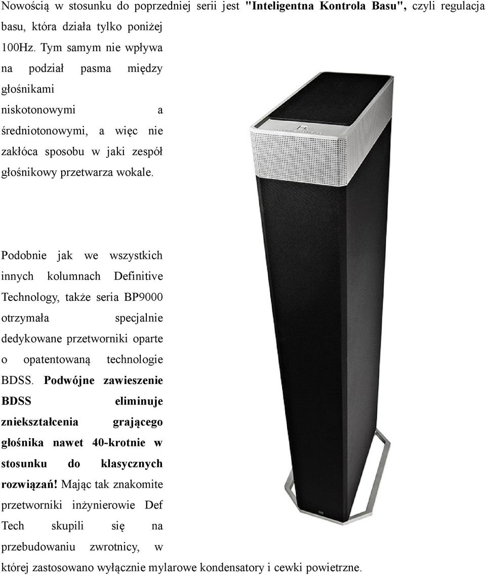 Podobnie jak we wszystkich innych kolumnach Definitive Technology, także seria BP9000 otrzymała specjalnie dedykowane przetworniki oparte o opatentowaną technologie BDSS.