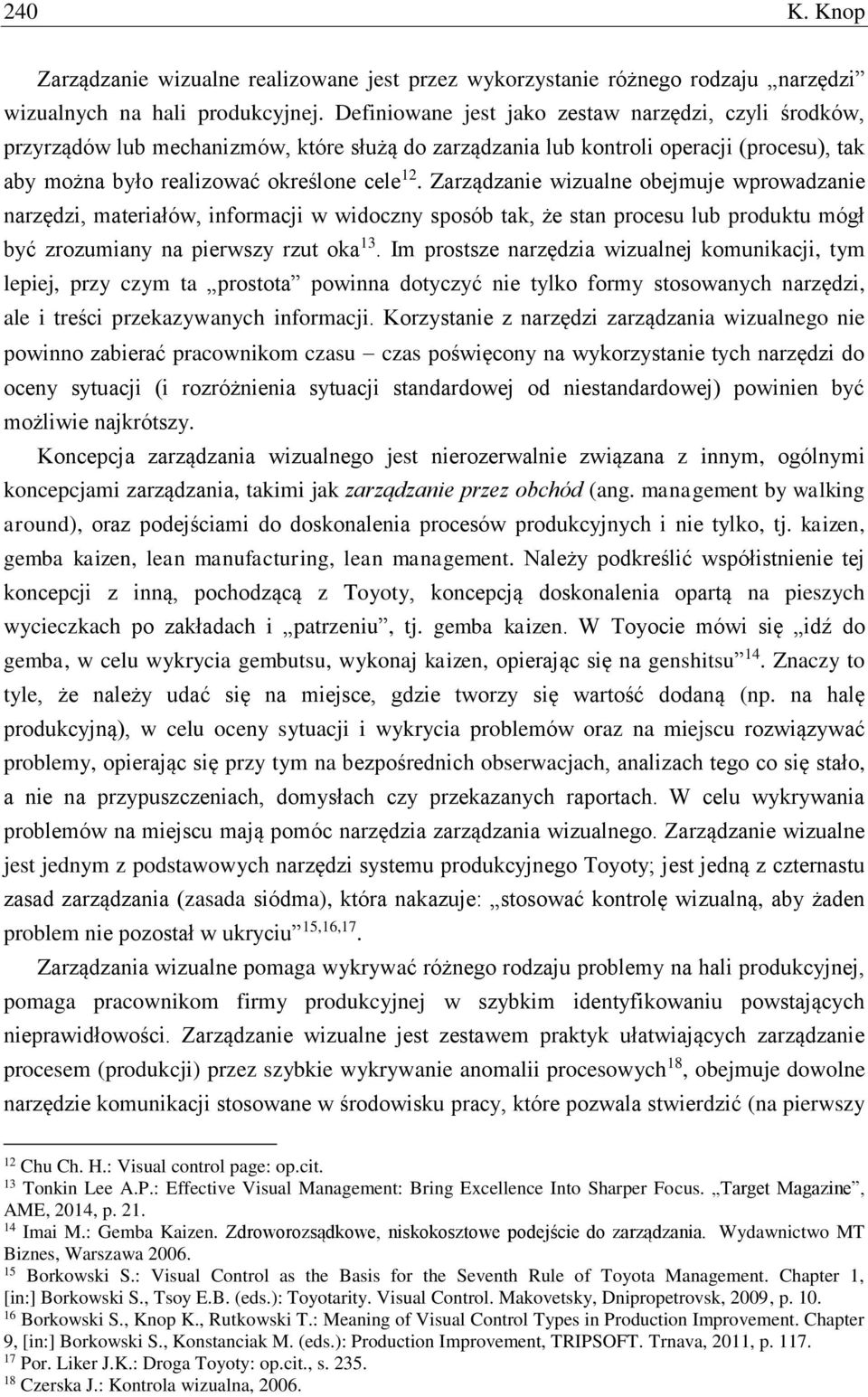 Zarządzanie wizualne obejmuje wprowadzanie narzędzi, materiałów, informacji w widoczny sposób tak, że stan procesu lub produktu mógł być zrozumiany na pierwszy rzut oka 13.