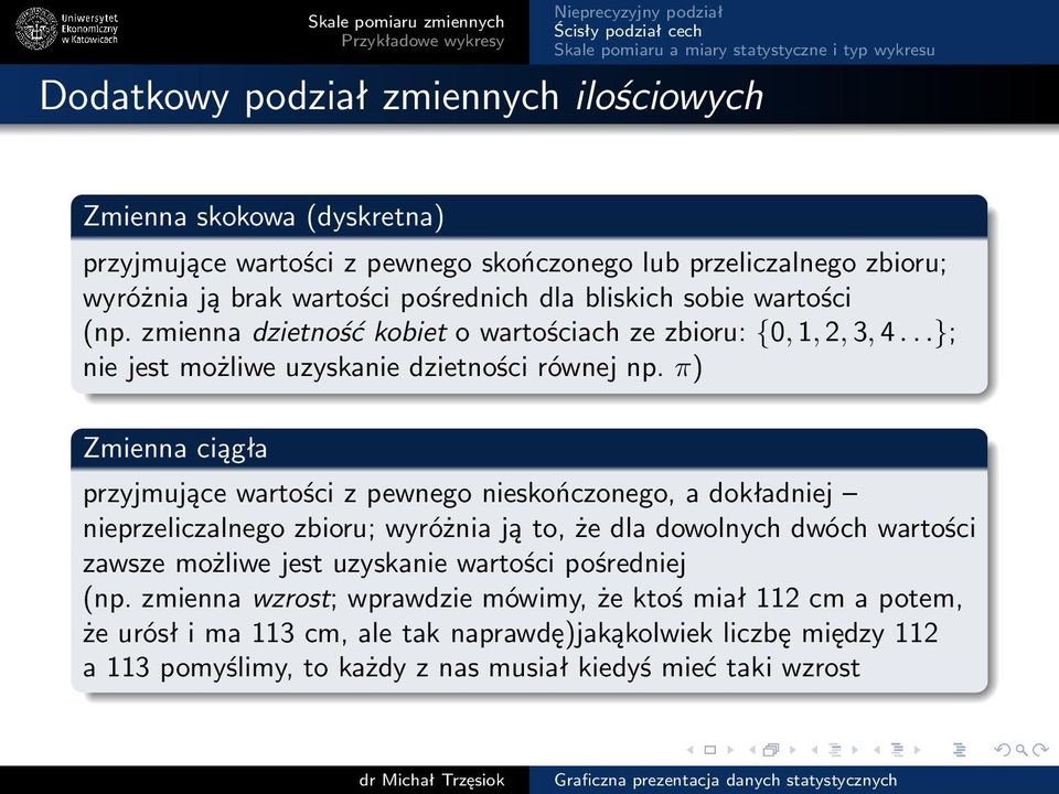 π) Zmienna ciągła przyjmujące wartości z pewnego nieskończonego, a dokładniej nieprzeliczalnego zbioru; wyróżnia ją to, że dla dowolnych dwóch wartości zawsze możliwe jest uzyskanie