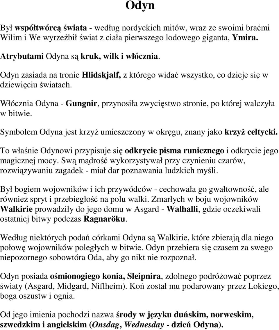 Symblem Odyna jest krzyż umieszczny w kręgu, znany jak krzyż celtycki. T właśnie Odynwi przypisuje się dkrycie pisma runiczneg i dkrycie jeg magicznej mcy.
