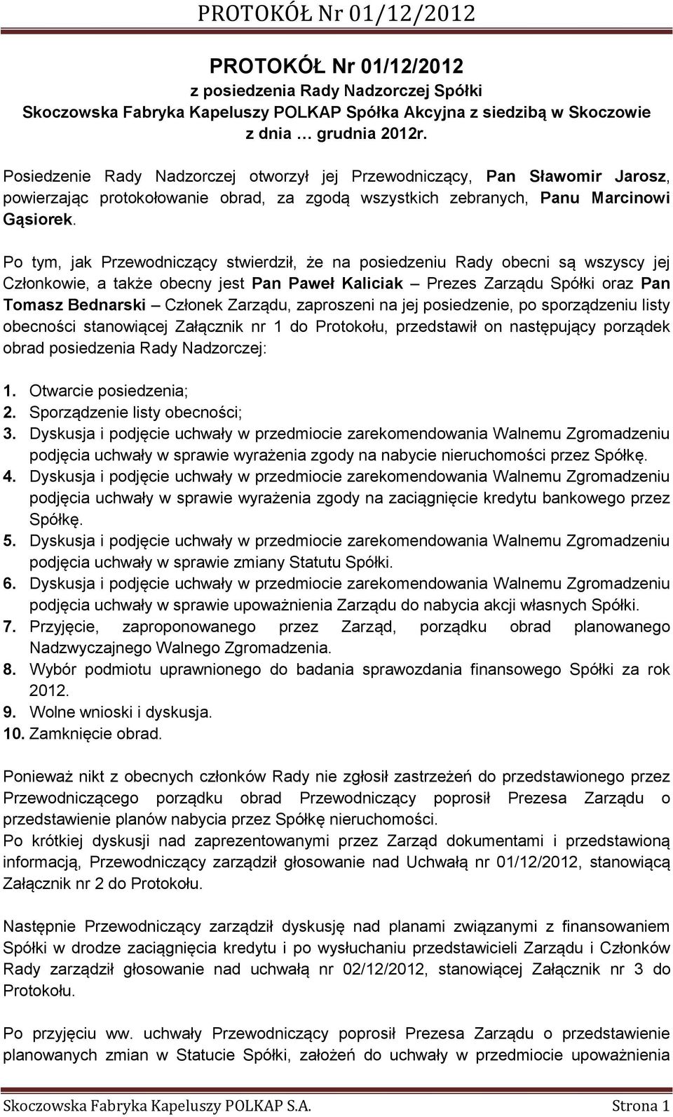 Po tym, jak Przewodniczący stwierdził, że na posiedzeniu Rady obecni są wszyscy jej Członkowie, a także obecny jest Pan Paweł Kaliciak Prezes Zarządu Spółki oraz Pan Tomasz Bednarski Członek Zarządu,