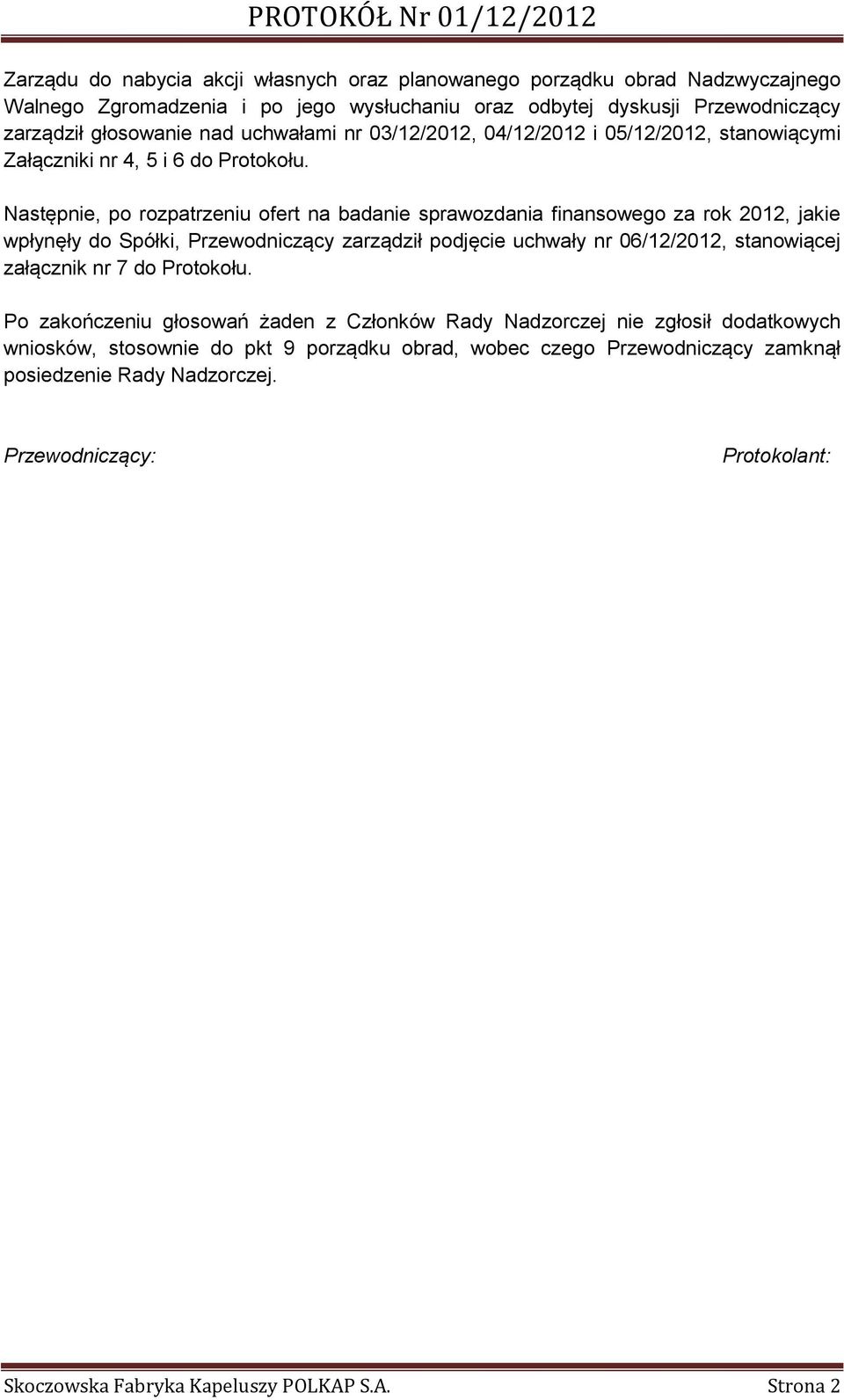 Następnie, po rozpatrzeniu ofert na badanie sprawozdania finansowego za rok 2012, jakie wpłynęły do Spółki, Przewodniczący zarządził podjęcie uchwały nr 06/12/2012, stanowiącej