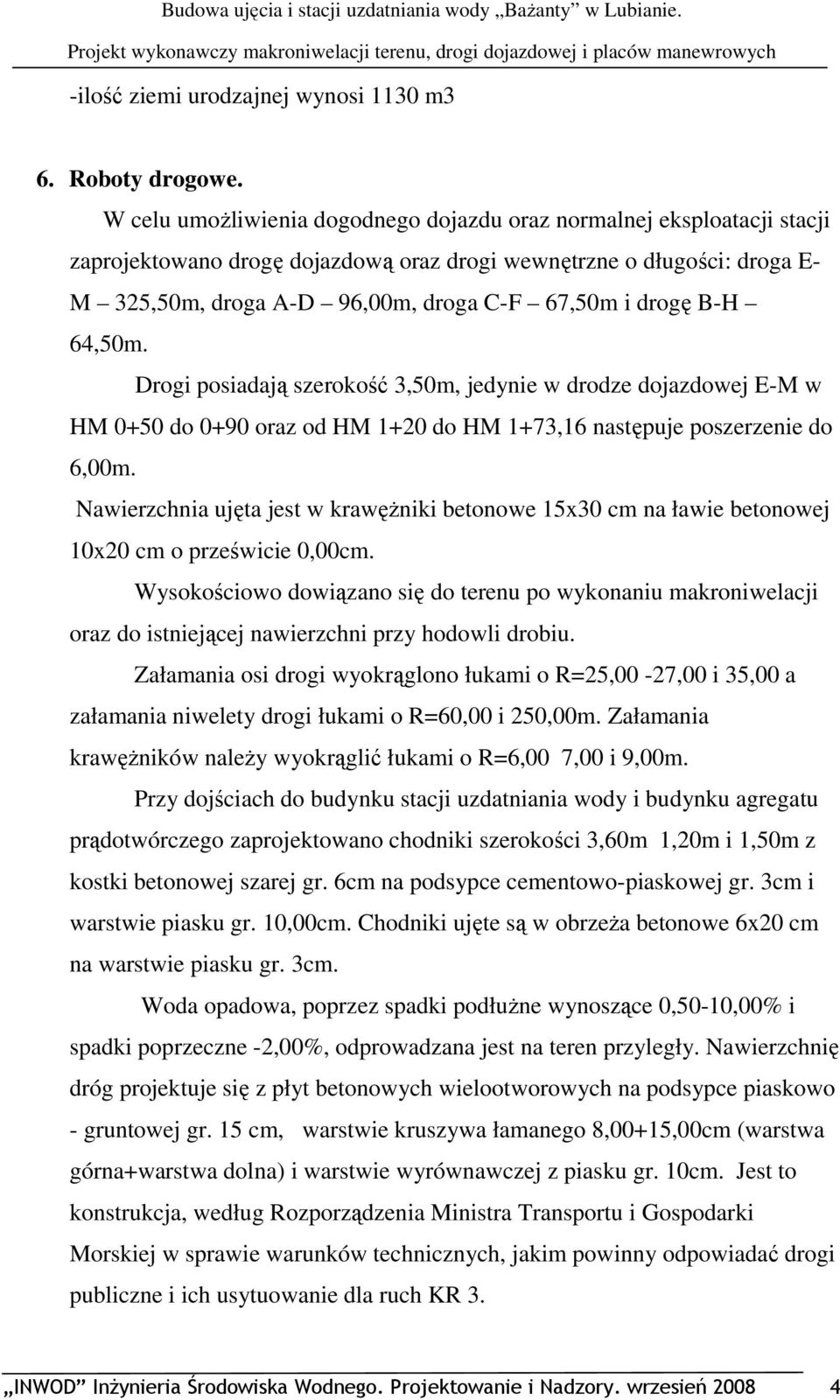 drogę B-H 64,50m. Drogi posiadają szerokość 3,50m, jedynie w drodze dojazdowej E-M w HM 0+50 do 0+90 oraz od HM 1+20 do HM 1+73,16 następuje poszerzenie do 6,00m.