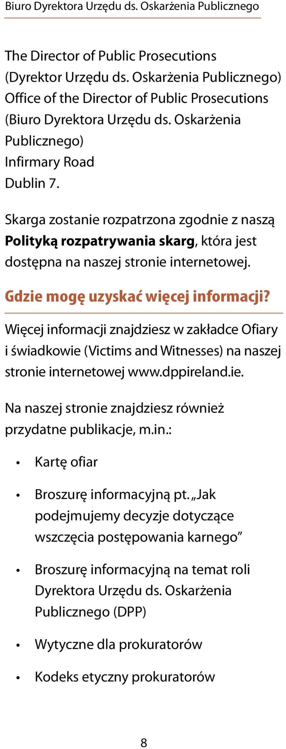 Gdzie mogę uzyskać więcej informacji? Więcej informacji znajdziesz w zakładce Ofiary i świadkowie (Victims and Witnesses) na naszej stronie internetowej www.dppireland.ie. Na naszej stronie znajdziesz również przydatne publikacje, m.