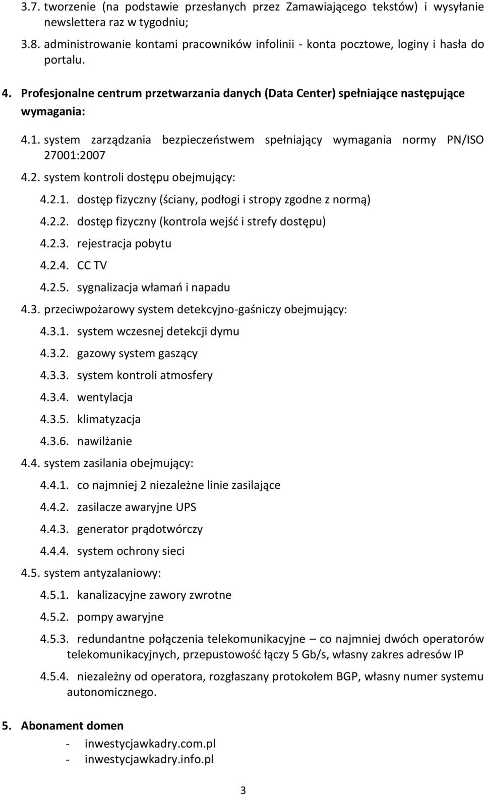 system zarządzania bezpieczeństwem spełniający wymagania normy PN/ISO 27001:2007 4.2. system kontroli dostępu obejmujący: 4.2.1. dostęp fizyczny (ściany, podłogi i stropy zgodne z normą) 4.2.2. dostęp fizyczny (kontrola wejść i strefy dostępu) 4.