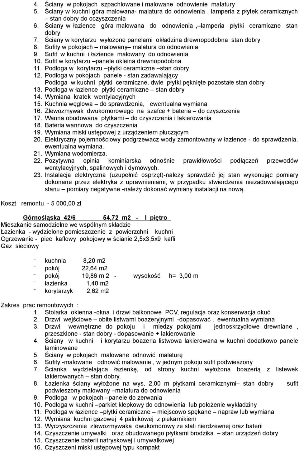 Sufity w pokojach malowany malatura do odnowienia 9. Sufit w kuchni i łazience malowany do odnowienia 10. Sufit w korytarzu panele okleina drewnopodobna 11.