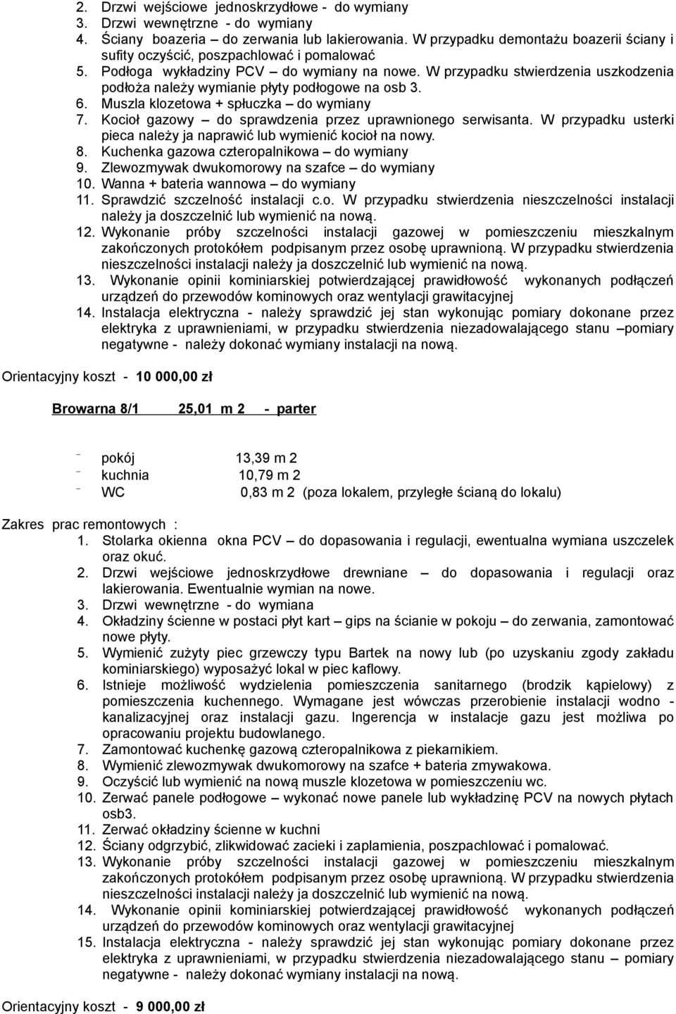 W przypadku stwierdzenia uszkodzenia podłoża należy wymianie płyty podłogowe na osb 3. 6. Muszla klozetowa + spłuczka do wymiany 7. Kocioł gazowy do sprawdzenia przez uprawnionego serwisanta.