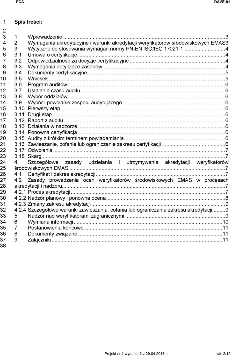 ..4 3.3 Wymagania dotyczące zasobów...4 3.4 Dokumenty certyfikacyjne...5 3.5 Wniosek...5 3.6 Program auditów...6 3.7 Ustalanie czasu auditu...6 3.8 Wybór oddziałów...6 3.9 Wybór i powołanie zespołu audytującego.