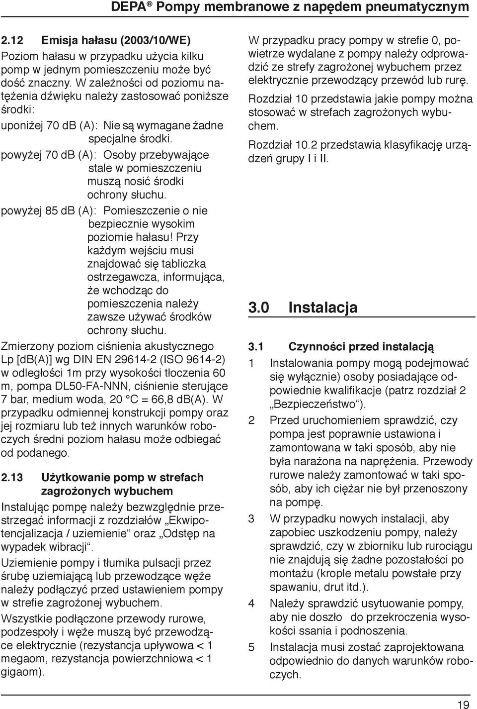 powyżej 70 db (A): Osoby przebywające stale w pomieszczeniu muszą nosić środki ochrony słuchu. powyżej 85 db (A): Pomieszczenie o nie bezpiecznie wysokim poziomie hałasu!