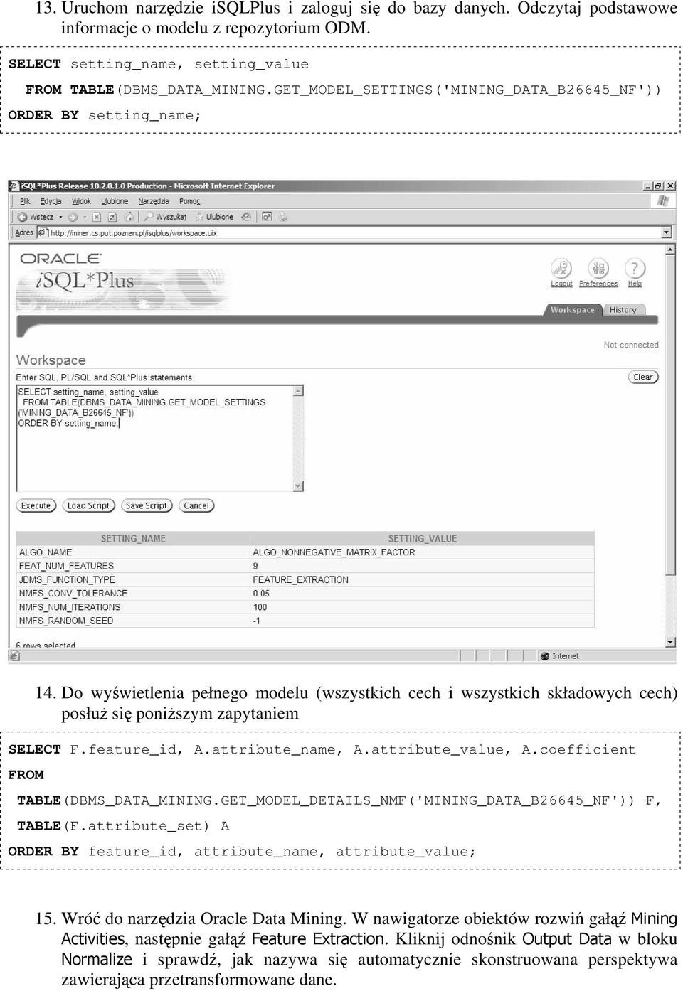 feature_id, A.attribute_name, A.attribute_value, A.coefficient FROM TABLE(DBMS_DATA_MINING.GET_MODEL_DETAILS_NMF('MINING_DATA_B26645_NF')) F, TABLE(F.