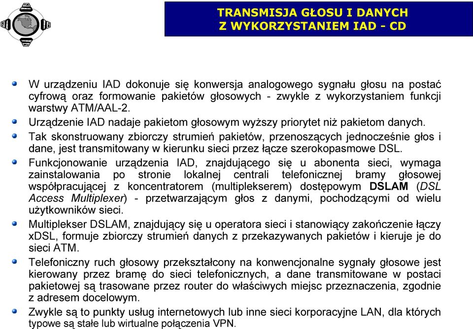 Tak skonstruowany zbiorczy strumień pakietów, przenoszących jednocześnie głos i dane, jest transmitowany w kierunku sieci przez łącze szerokopasmowe DSL.