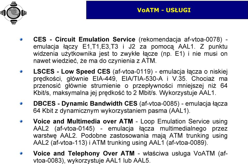 Chociaż ma przenosić głównie strumienie o przepływności mniejszej niż 64 Kbit/s, maksymalna jej prędkość to 2 Mbit/s. Wykorzystuje AAL1.