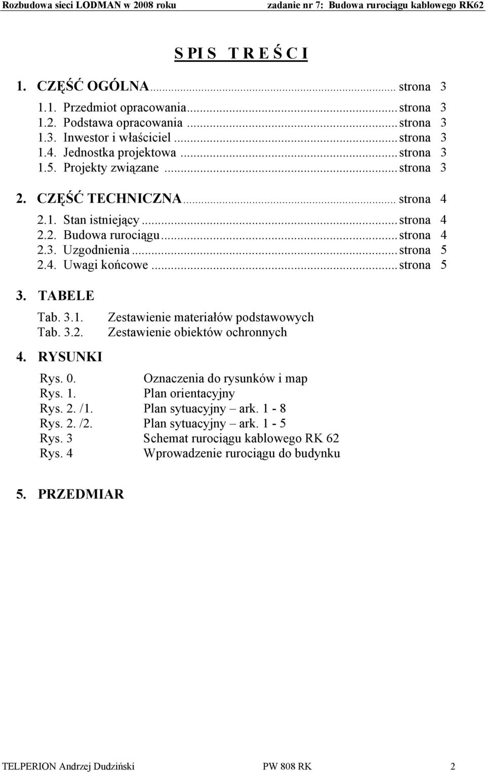 ..strona 4 2.3. Uzgodnienia...strona 5 2.4. Uwagi końcowe...strona 5 3. TABELE Tab. 3.1. Tab. 3.2. Zestawienie materiałów podstawowych Zestawienie obiektów ochronnych 4. RYSUNKI Rys. 0.