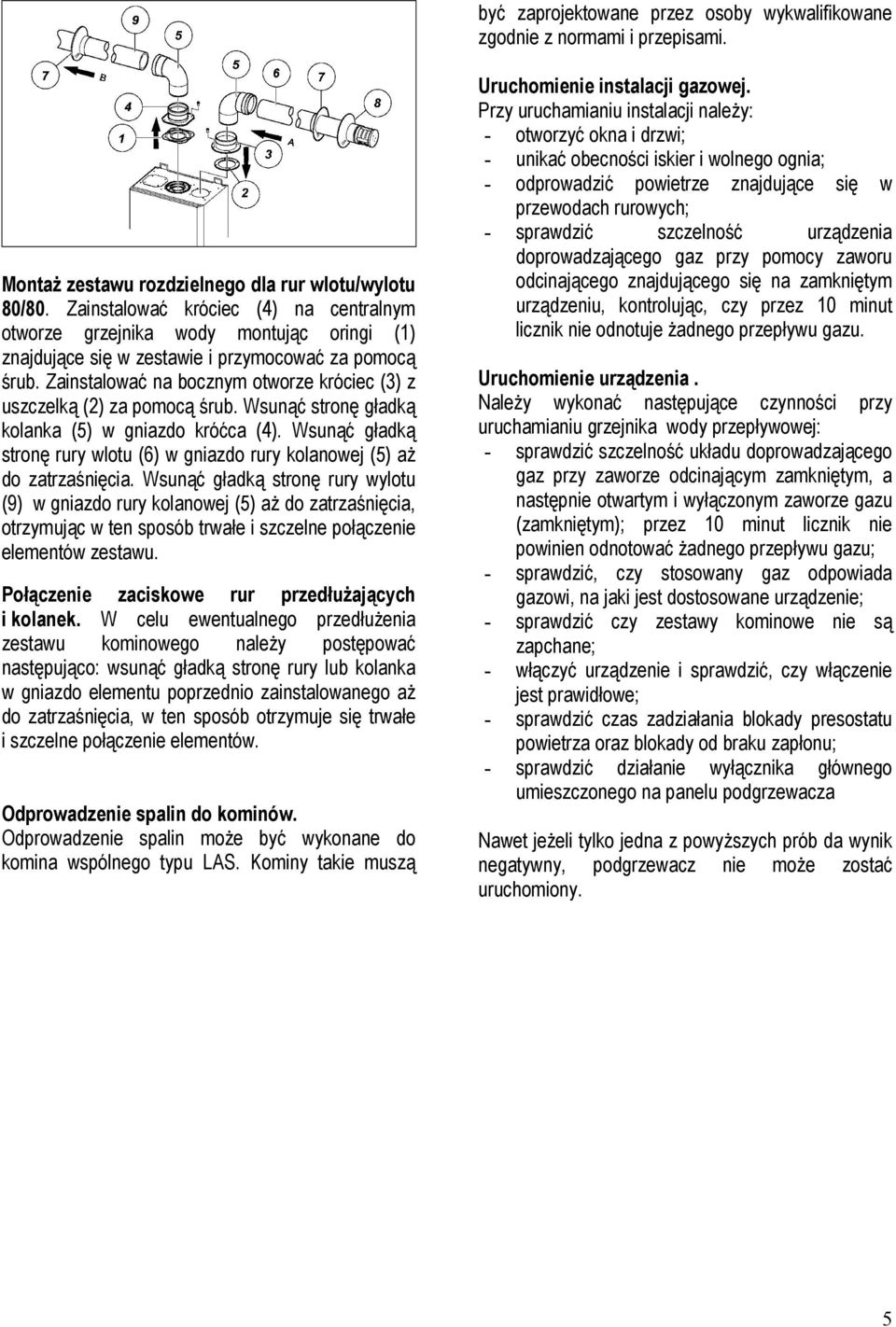 Zainstalować na bocznym otworze króciec (3) z uszczelką (2) za pomocą śrub. Wsunąć stronę gładką kolanka (5) w gniazdo króćca (4).